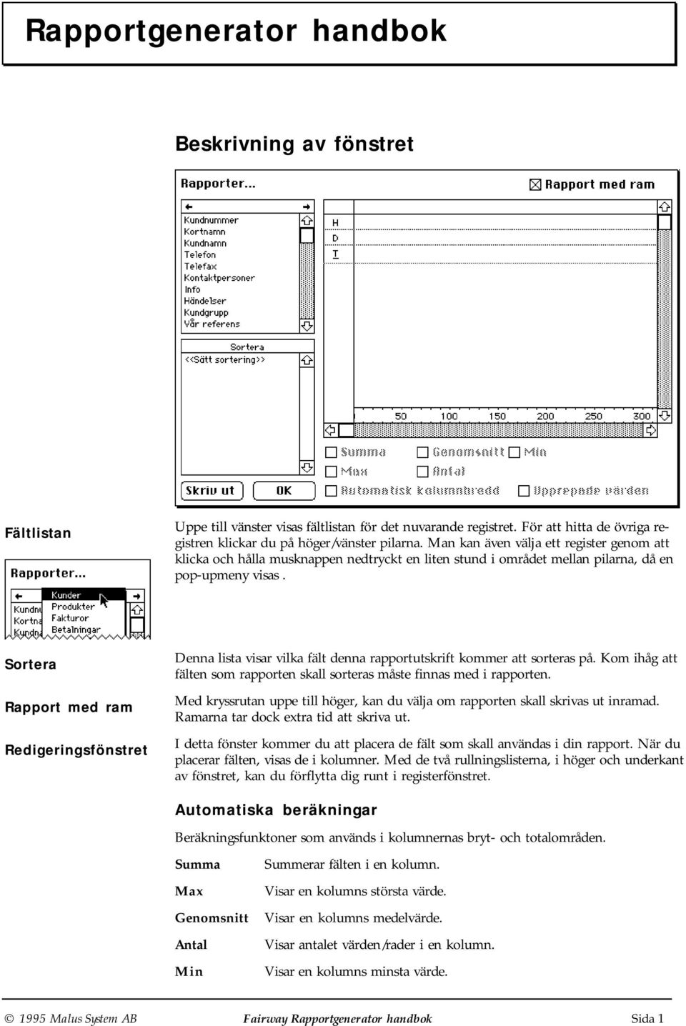 Sortera Rapport med ram Redigeringsfönstret Denna lista visar vilka fält denna rapportutskrift kommer att sorteras på. Kom ihåg att fälten som rapporten skall sorteras måste finnas med i rapporten.