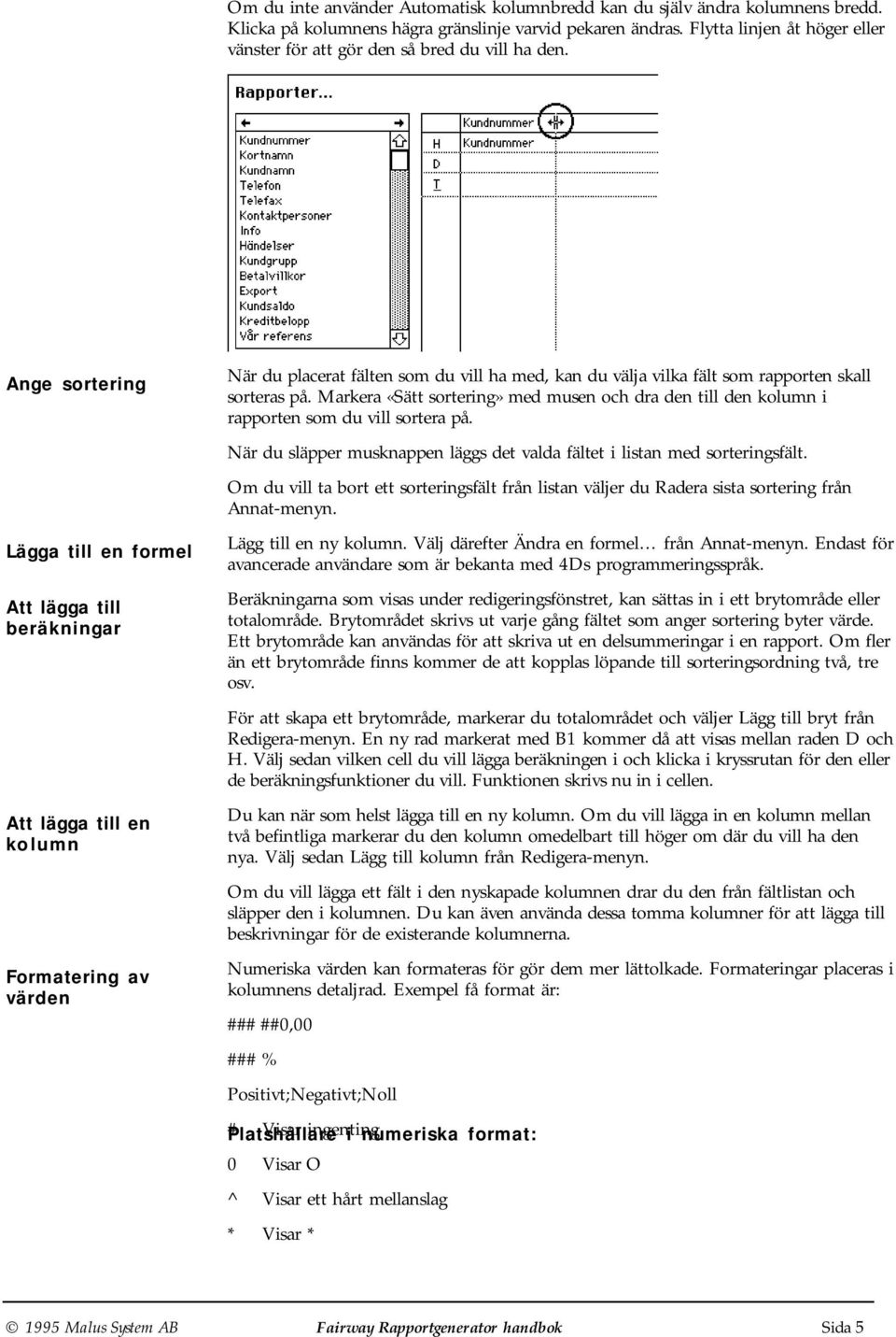 Ange sortering Lägga till en formel Att lägga till beräkningar Att lägga till en kolumn Formatering av värden När du placerat fälten som du vill ha med, kan du välja vilka fält som rapporten skall