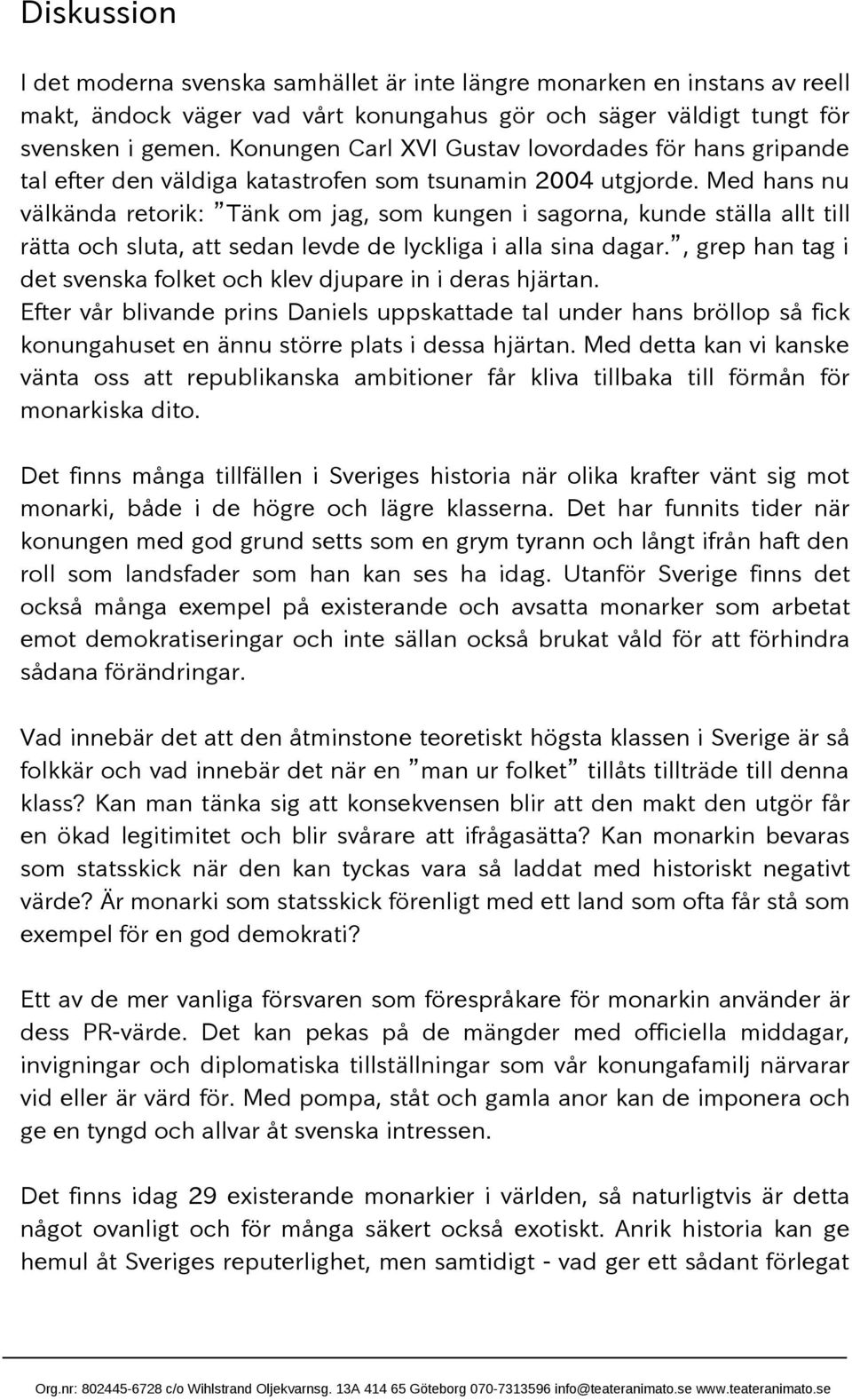 Med hans nu välkända retorik: Tänk om jag, som kungen i sagorna, kunde ställa allt till rätta och sluta, att sedan levde de lyckliga i alla sina dagar.