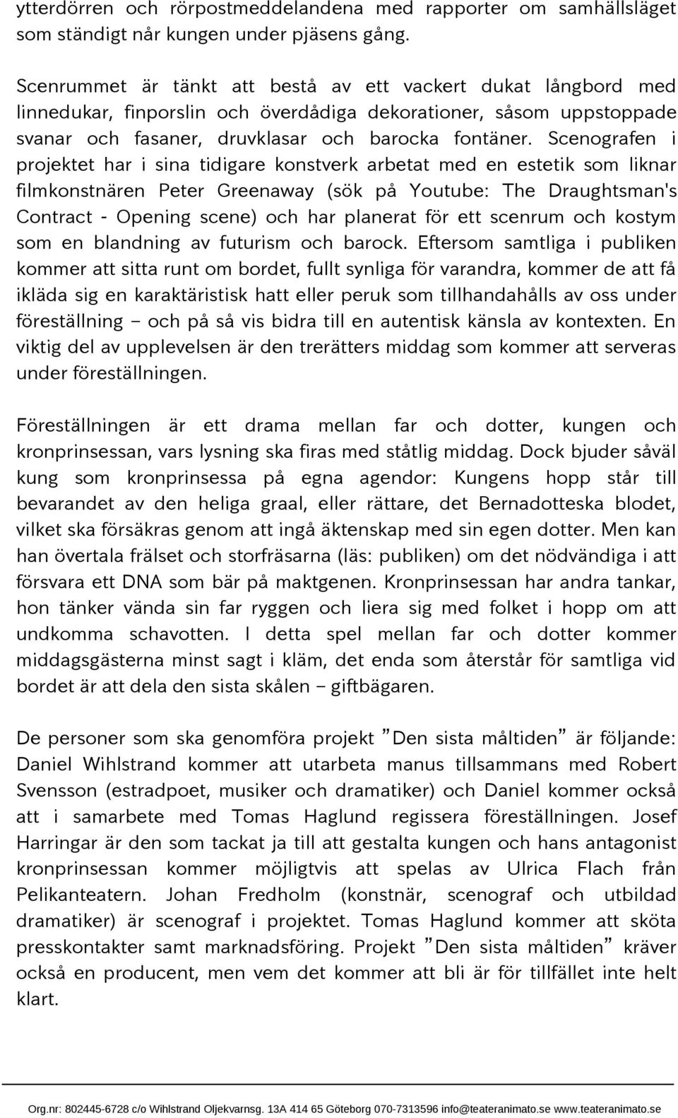 Scenografen i projektet har i sina tidigare konstverk arbetat med en estetik som liknar filmkonstnären Peter Greenaway (sök på Youtube: The Draughtsman's Contract - Opening scene) och har planerat