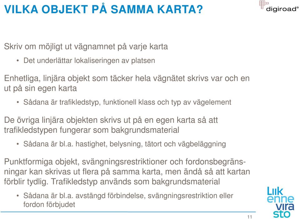 Sådana är trafikledstyp, funktionell klass och typ av vägelement De övriga linjära objekten skrivs ut på en egen karta så att trafikledstypen fungerar som bakgrundsmaterial Sådana