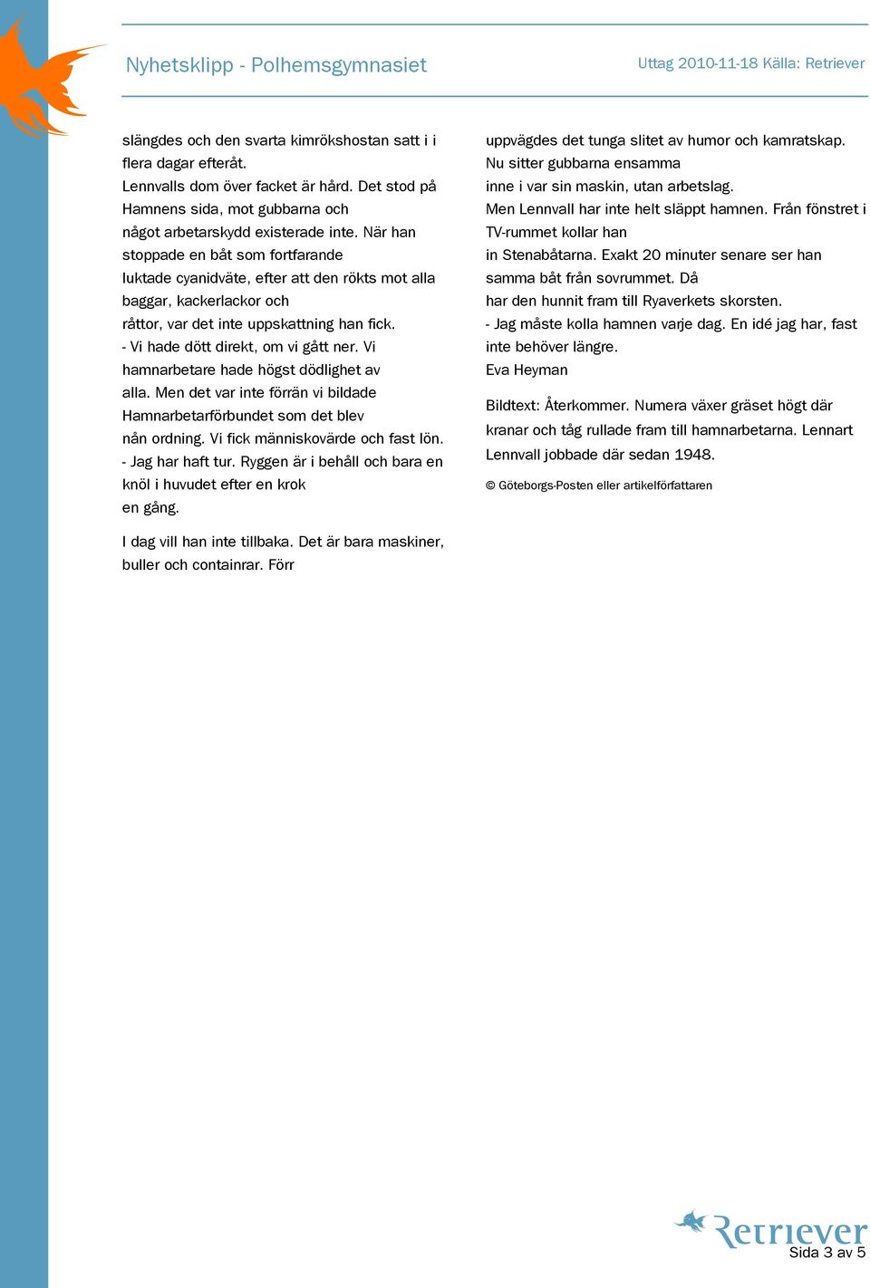 Vi hamnarbetare hade högst dödlighet av alla. Men det var inte förrän vi bildade Hamnarbetarförbundet som det blev nån ordning. Vi fick människovärde och fast lön. - Jag har haft tur.