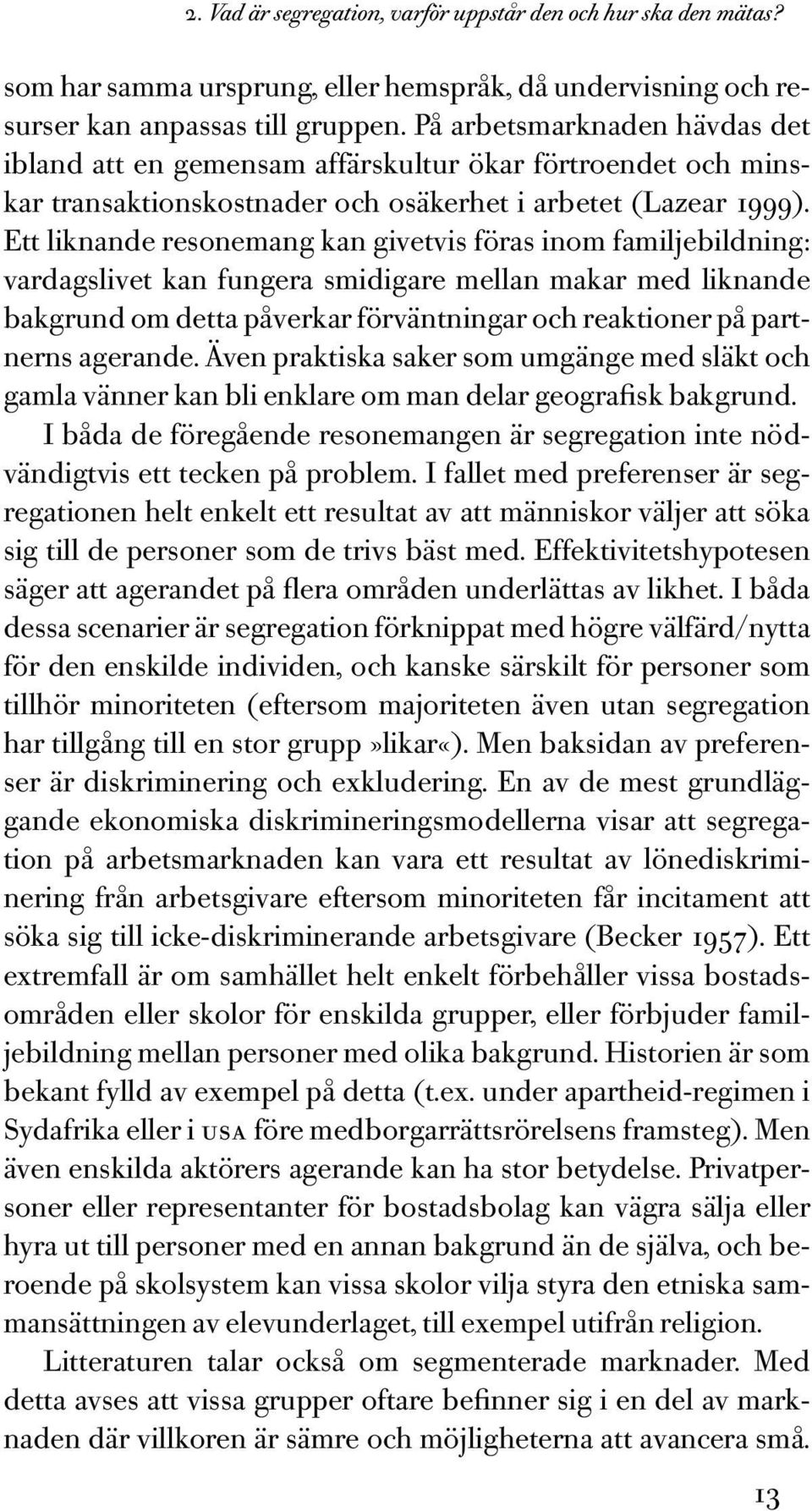 Ett liknande resonemang kan givetvis föras inom familjebildning: vardagslivet kan fungera smidigare mellan makar med liknande bakgrund om detta påverkar förväntningar och reaktioner på partnerns