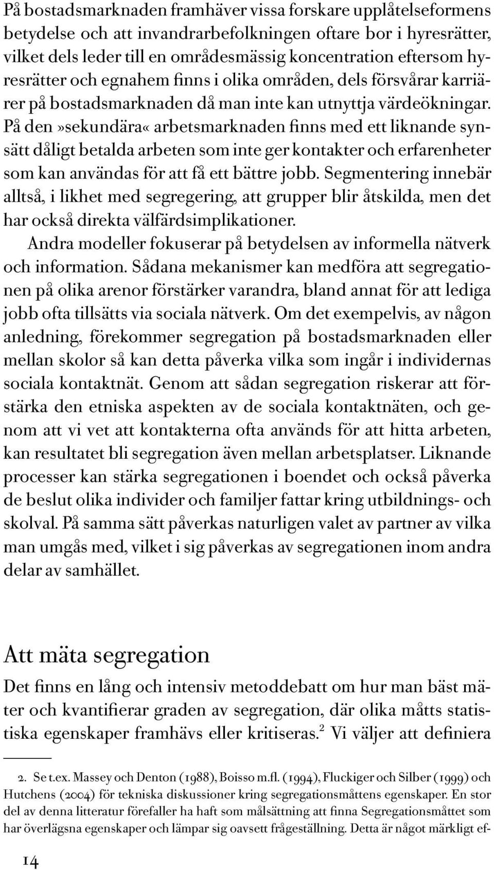 På den»sekundära«arbetsmarknaden finns med ett liknande synsätt dåligt betalda arbeten som inte ger kontakter och erfarenheter som kan användas för att få ett bättre jobb.