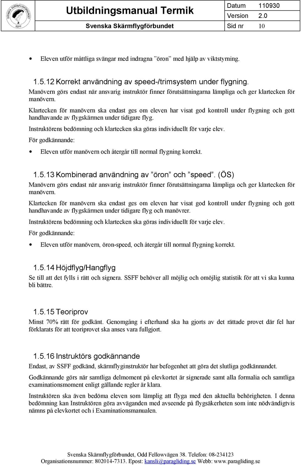 Klartecken för manövern ska endast ges om eleven har visat god kontroll under flygning och gott handhavande av flygskärmen under tidigare flyg.