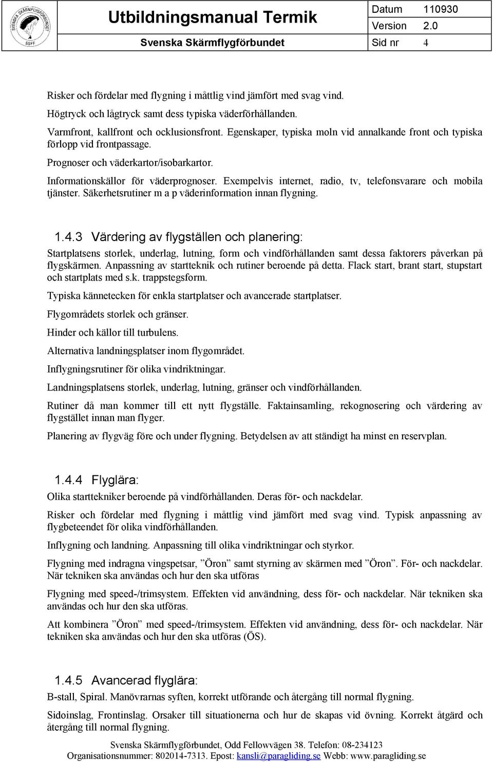 Informationskällor för väderprognoser. Exempelvis internet, radio, tv, telefonsvarare och mobila tjänster. Säkerhetsrutiner m a p väderinformation innan flygning. 1.4.