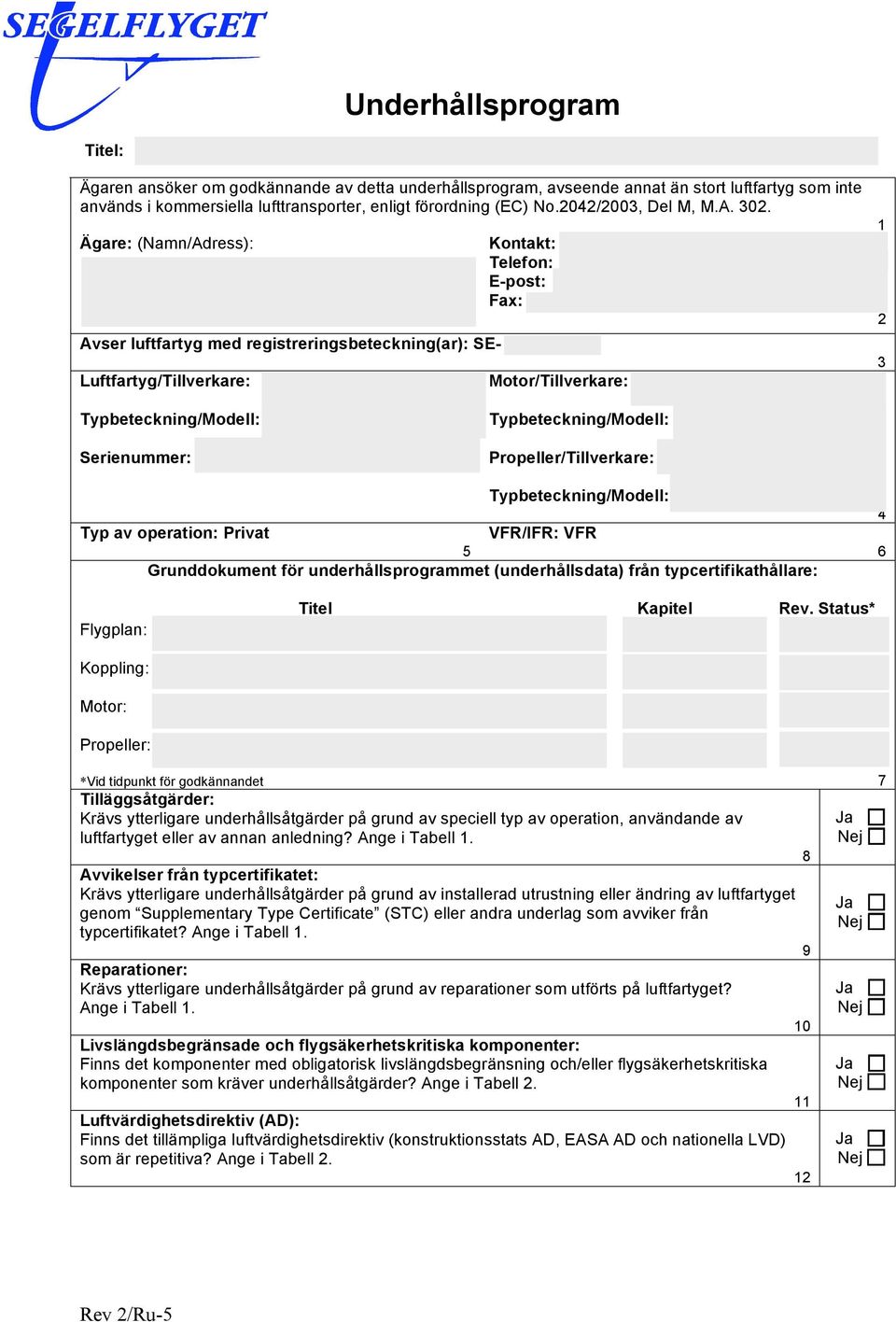 Ägare: (Namn/Adress): Avser luftfartyg med registreringsbeteckning(ar): SE- Luftfartyg/Tillverkare: Kontakt: Telefon: E-post: Fax: Motor/Tillverkare: 1 2 3 Serienummer: Propeller/Tillverkare: Typ av