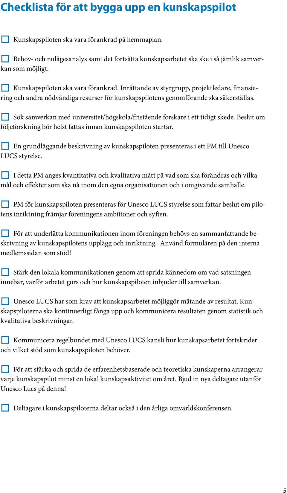 Inrättande av styrgrupp, projektledare, finansiering och andra nödvändiga resurser för kunskapspilotens genomförande ska säkerställas.