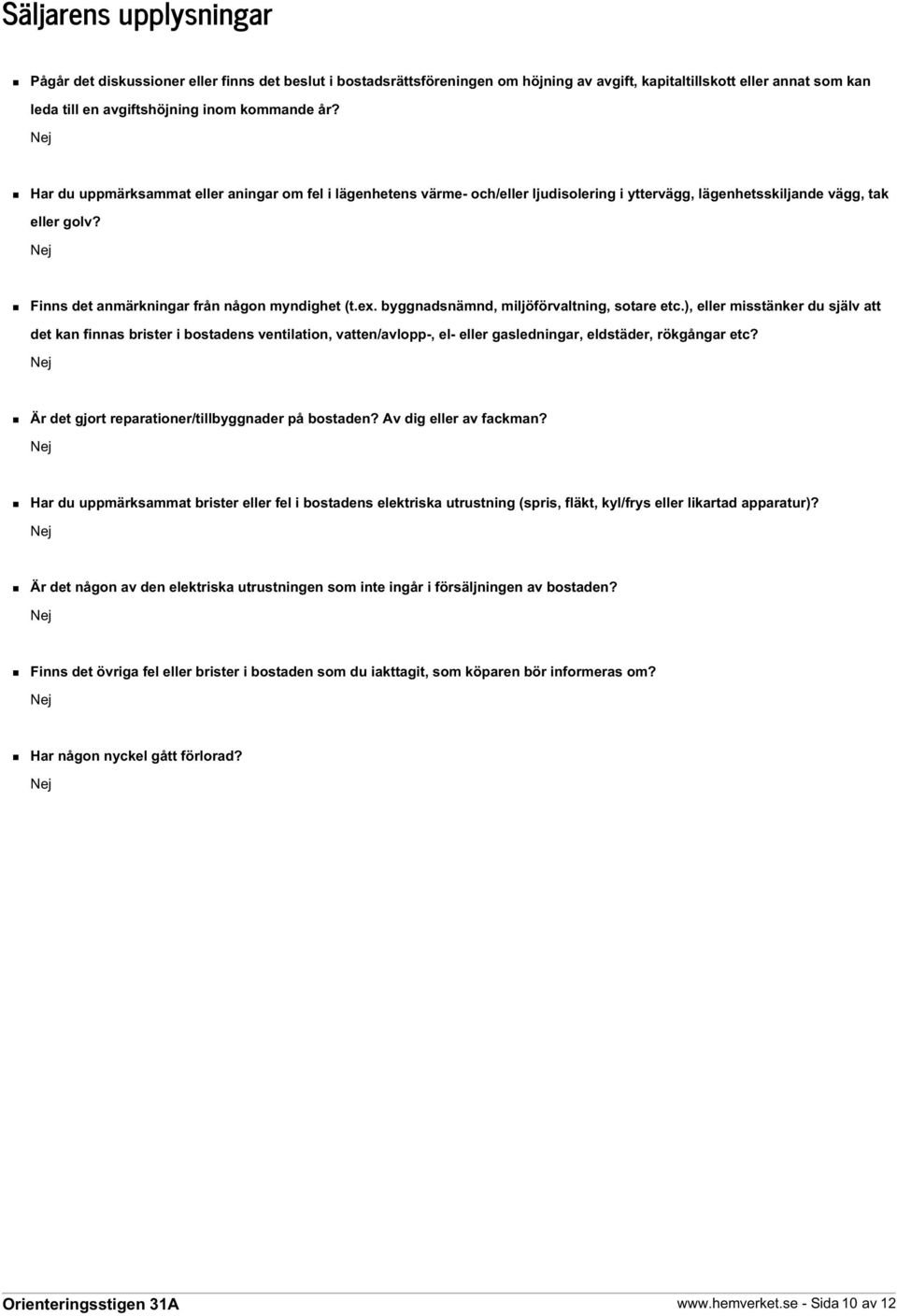 byggnadsnämnd, miljöförvaltning, sotare etc.), eller misstänker du själv att det kan finnas brister i bostadens ventilation, vatten/avlopp-, el- eller gasledningar, eldstäder, rökgångar etc?