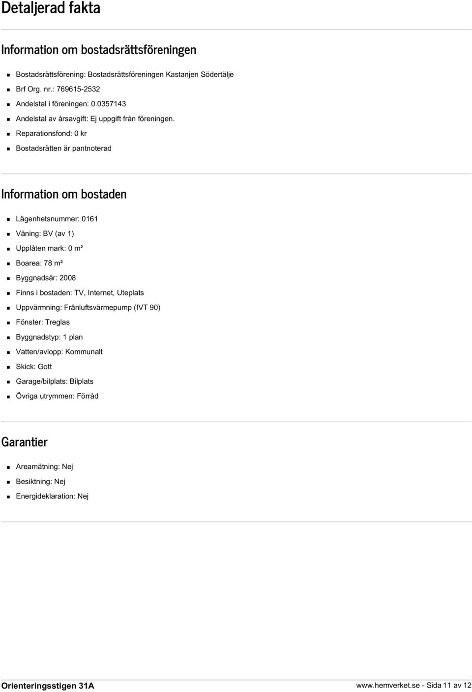 Reparationsfond: 0 kr Bostadsrätten är pantnoterad Information om bostaden Lägenhetsnummer: 0161 Våning: BV (av 1) Upplåten mark: 0 m² Boarea: 78 m² Byggnadsår: 2008 Finns