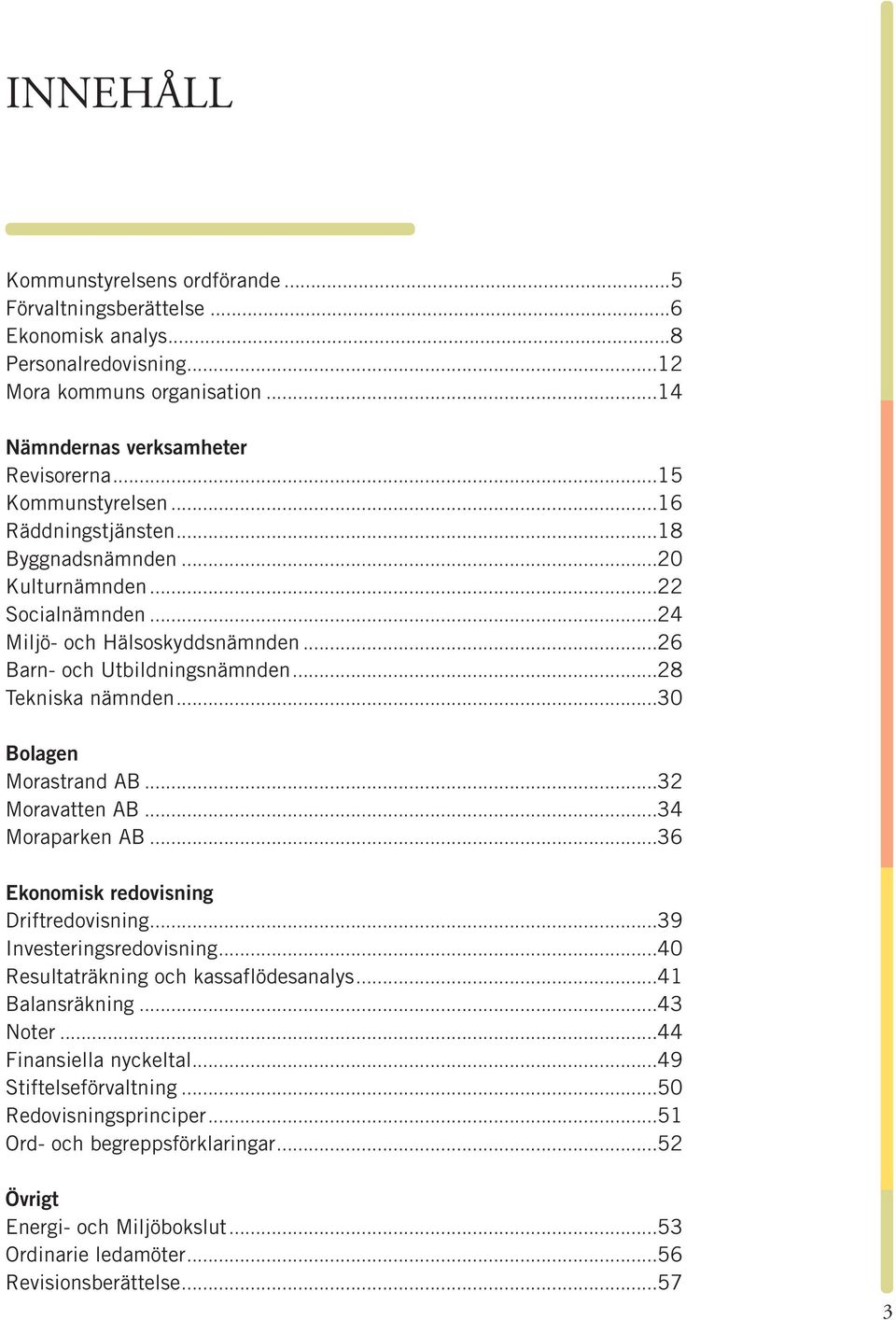 ..30 Bolagen Morastrand AB...32 Moravatten AB...34 Moraparken AB...36 Ekonomisk redovisning Driftredovisning...39 Investeringsredovisning...40 Resultaträkning och kassaflödesanalys...41 Balansräkning.