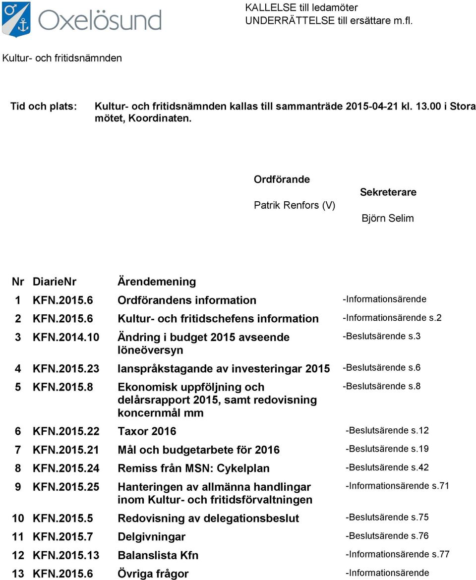 2 3 KFN.2014.10 Ändring i budget 2015 avseende löneöversyn -Beslutsärende s.3 4 KFN.2015.23 Ianspråkstagande av investeringar 2015 -Beslutsärende s.6 5 KFN.2015.8 Ekonomisk uppföljning och delårsrapport 2015, samt redovisning koncernmål mm -Beslutsärende s.
