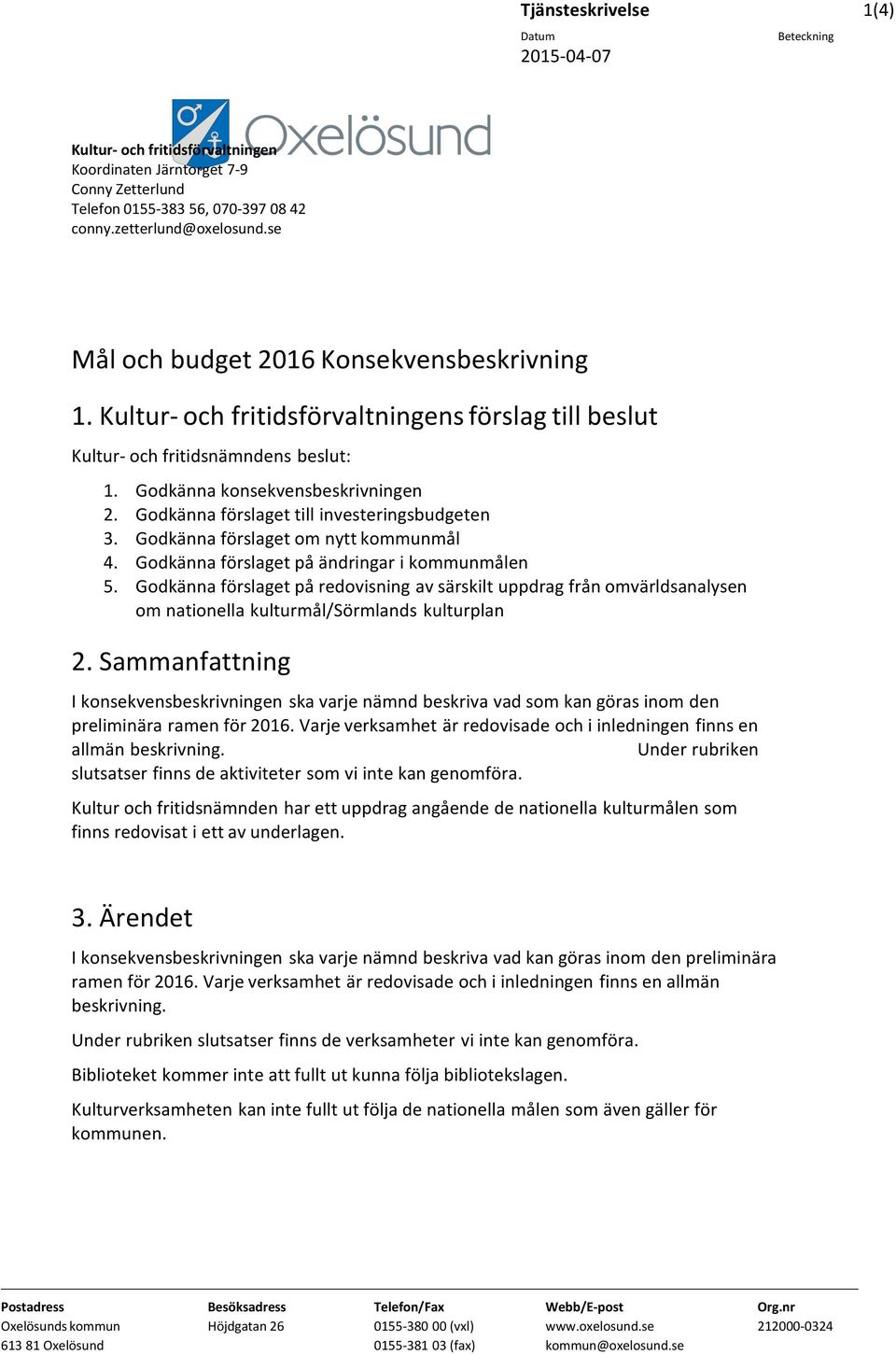 Godkänna förslaget till investeringsbudgeten 3. Godkänna förslaget om nytt kommunmål 4. Godkänna förslaget på ändringar i kommunmålen 5.