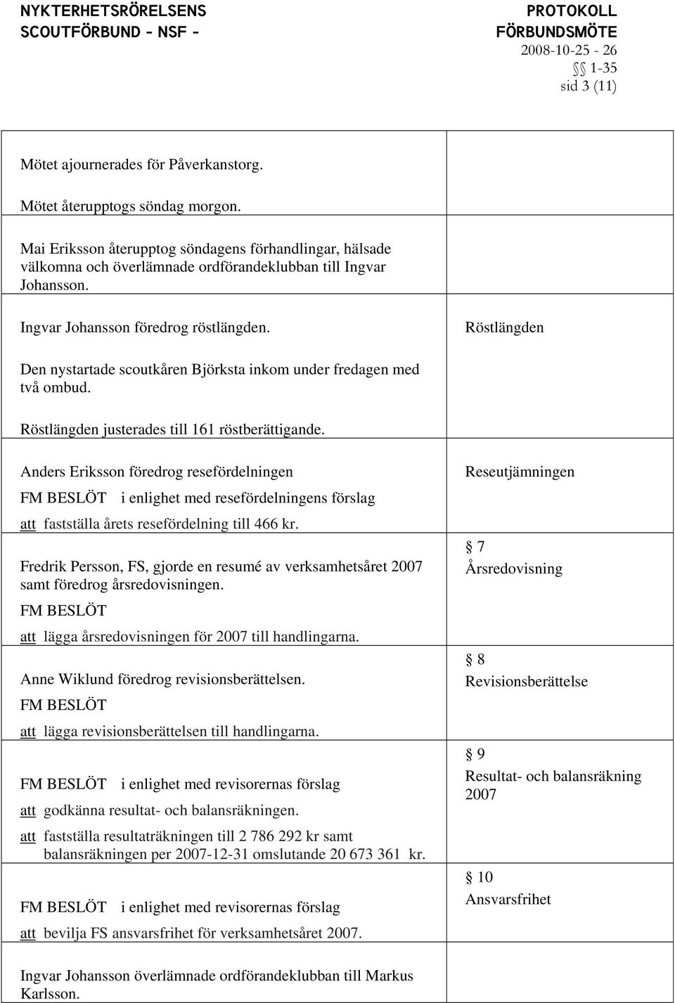 Röstlängden Den nystartade scoutkåren Björksta inkom under fredagen med två ombud. Röstlängden justerades till 161 röstberättigande.