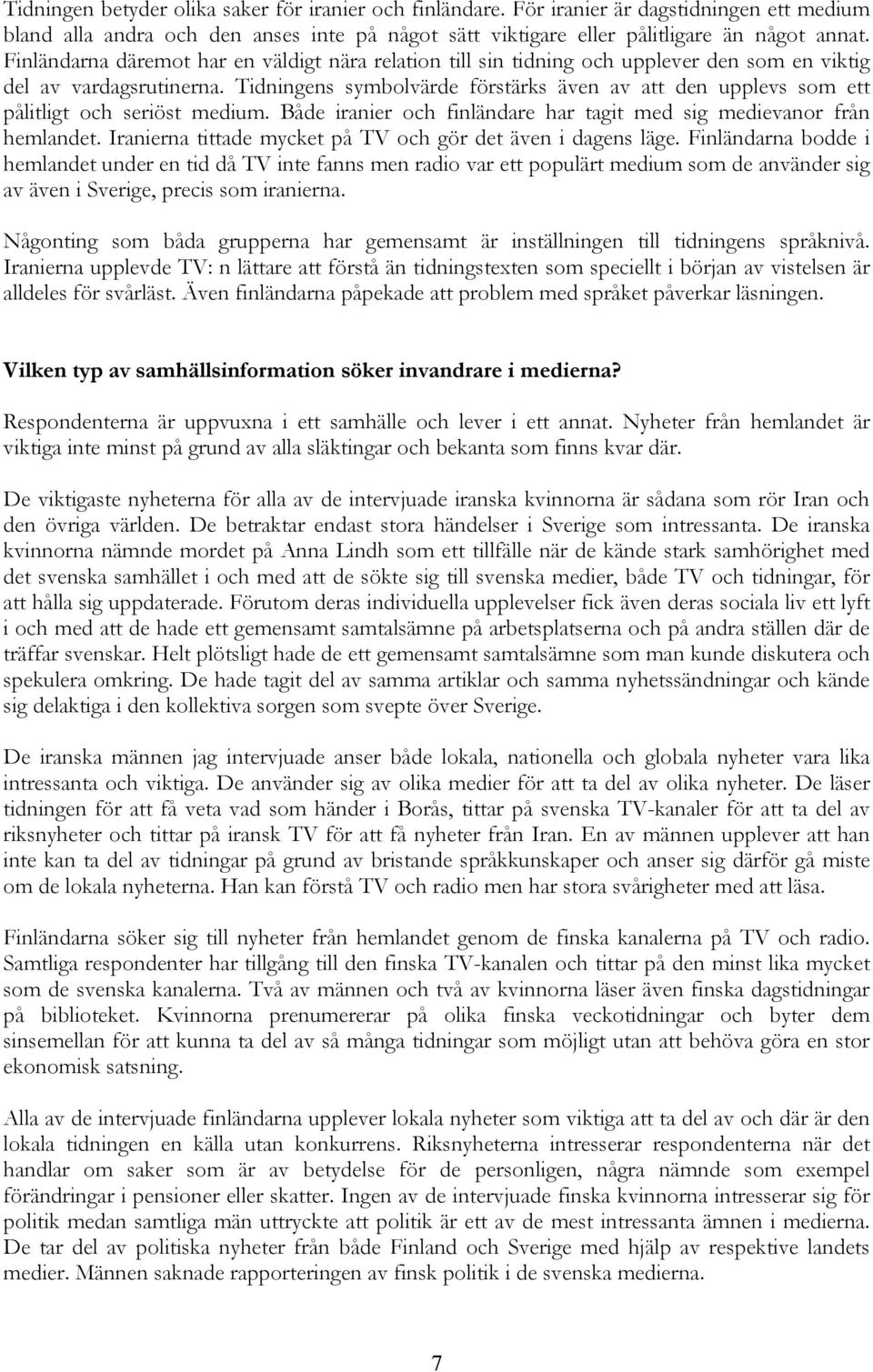 Tidningens symbolvärde förstärks även av att den upplevs som ett pålitligt och seriöst medium. Både iranier och finländare har tagit med sig medievanor från hemlandet.