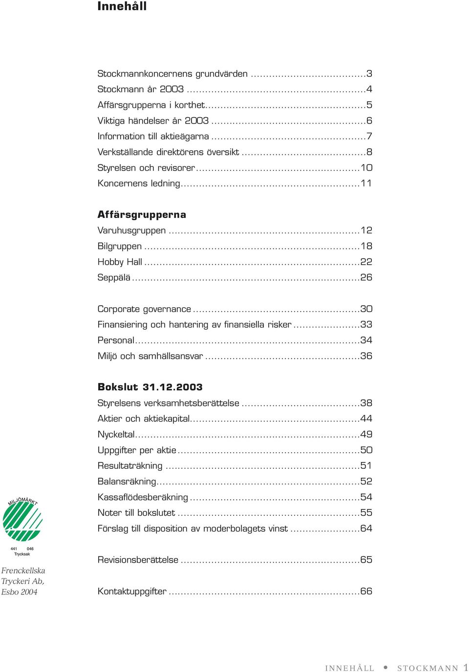 ..3 Finansiering och hantering av finansiella risker...33 Personal...34 Miljö och samhällsansvar...36 Bokslut 31.12.23 Styrelsens verksamhetsberättelse...38 Aktier och aktiekapital...44 Nyckeltal.