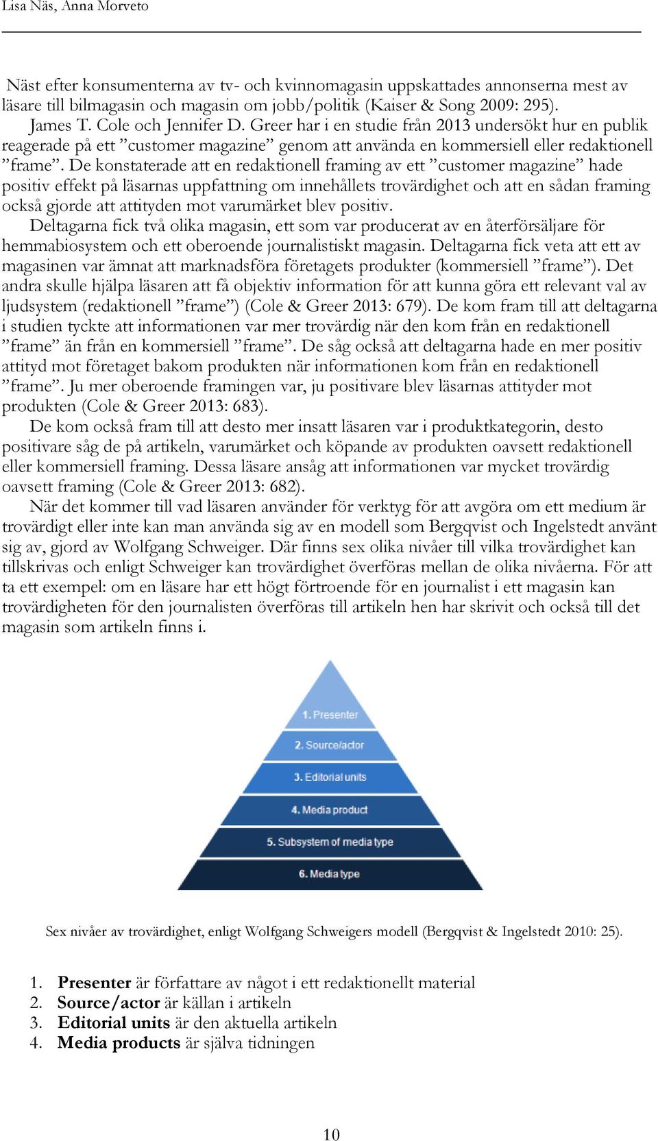 De konstaterade att en redaktionell framing av ett customer magazine hade positiv effekt på läsarnas uppfattning om innehållets trovärdighet och att en sådan framing också gjorde att attityden mot