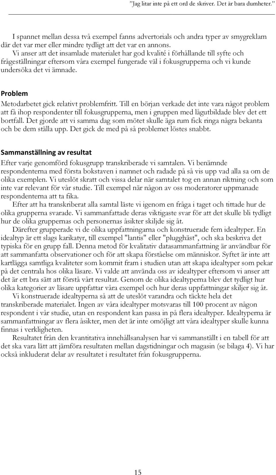 Vi anser att det insamlade materialet har god kvalité i förhållande till syfte och frågeställningar eftersom våra exempel fungerade väl i fokusgrupperna och vi kunde undersöka det vi ämnade.