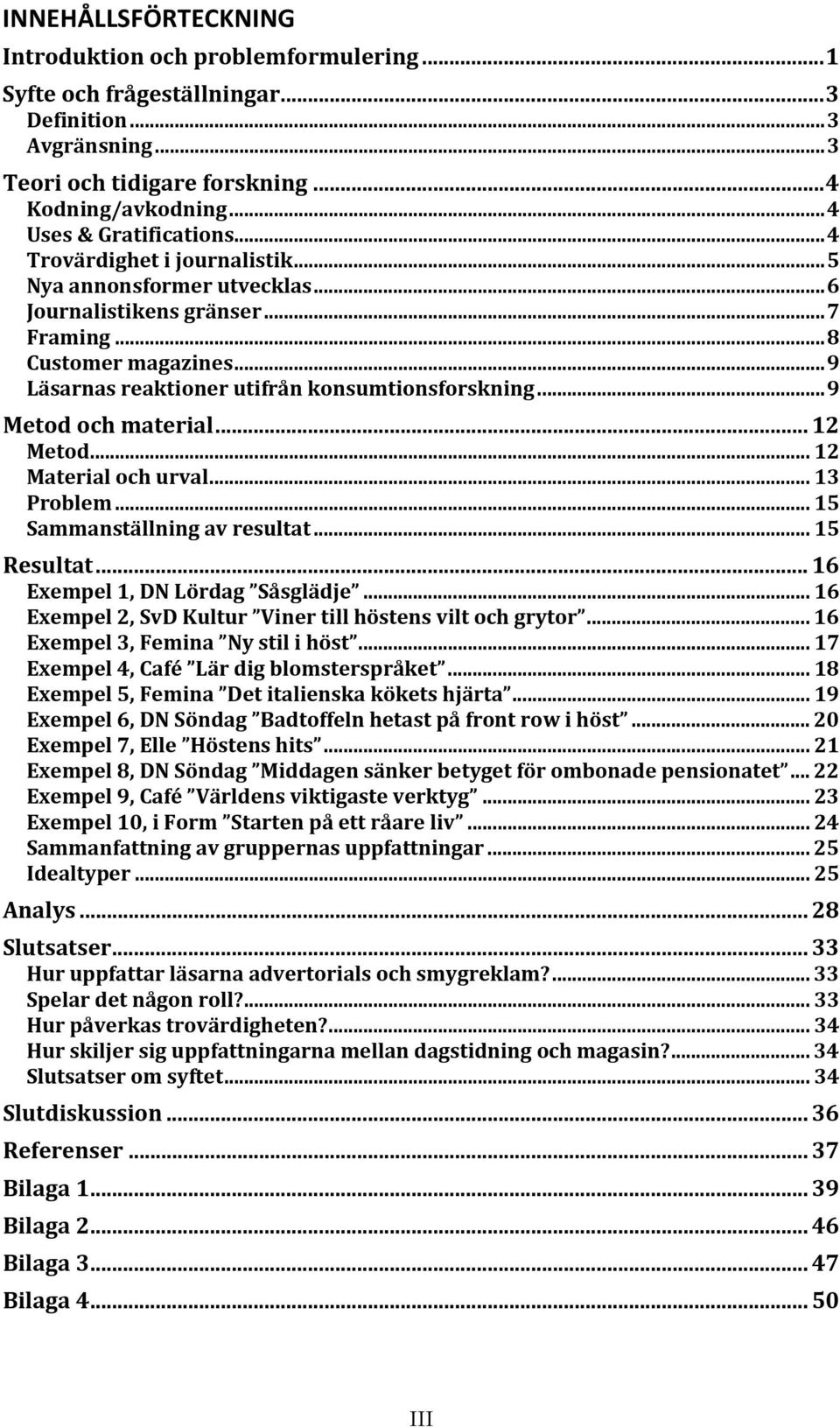 .. 9 Läsarnas reaktioner utifrån konsumtionsforskning... 9 Metod och material... 12 Metod... 12 Material och urval... 13 Problem... 15 Sammanställning av resultat... 15 Resultat.