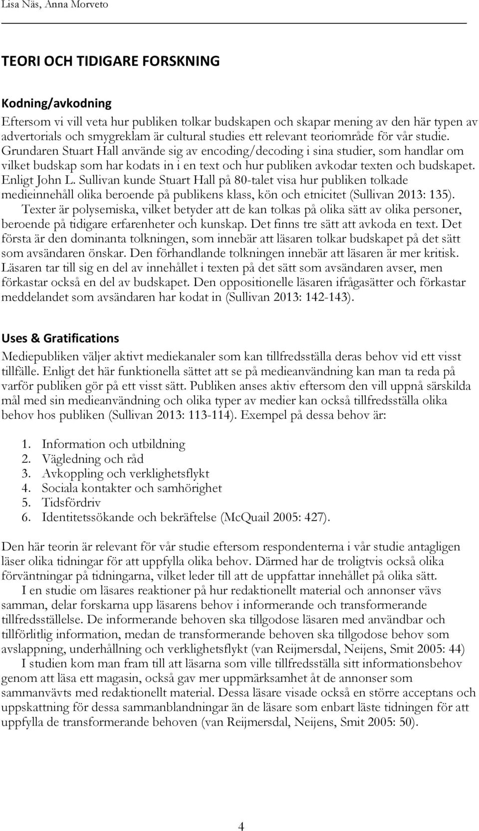 Grundaren Stuart Hall använde sig av encoding/decoding i sina studier, som handlar om vilket budskap som har kodats in i en text och hur publiken avkodar texten och budskapet. Enligt John L.