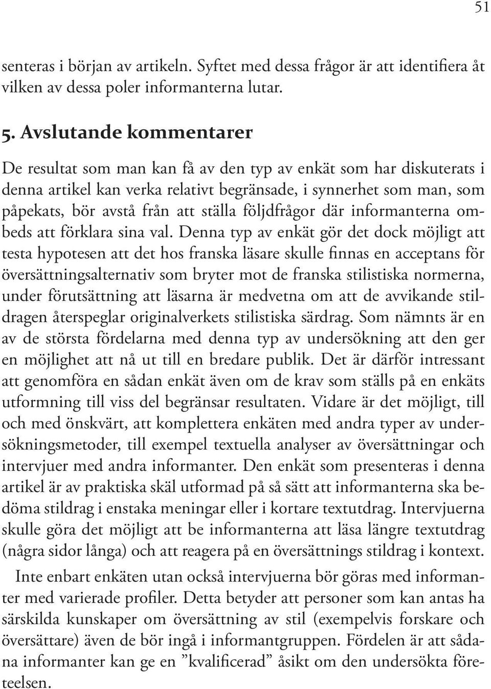 följdfrågor där informanterna ombeds att förklara sina val.