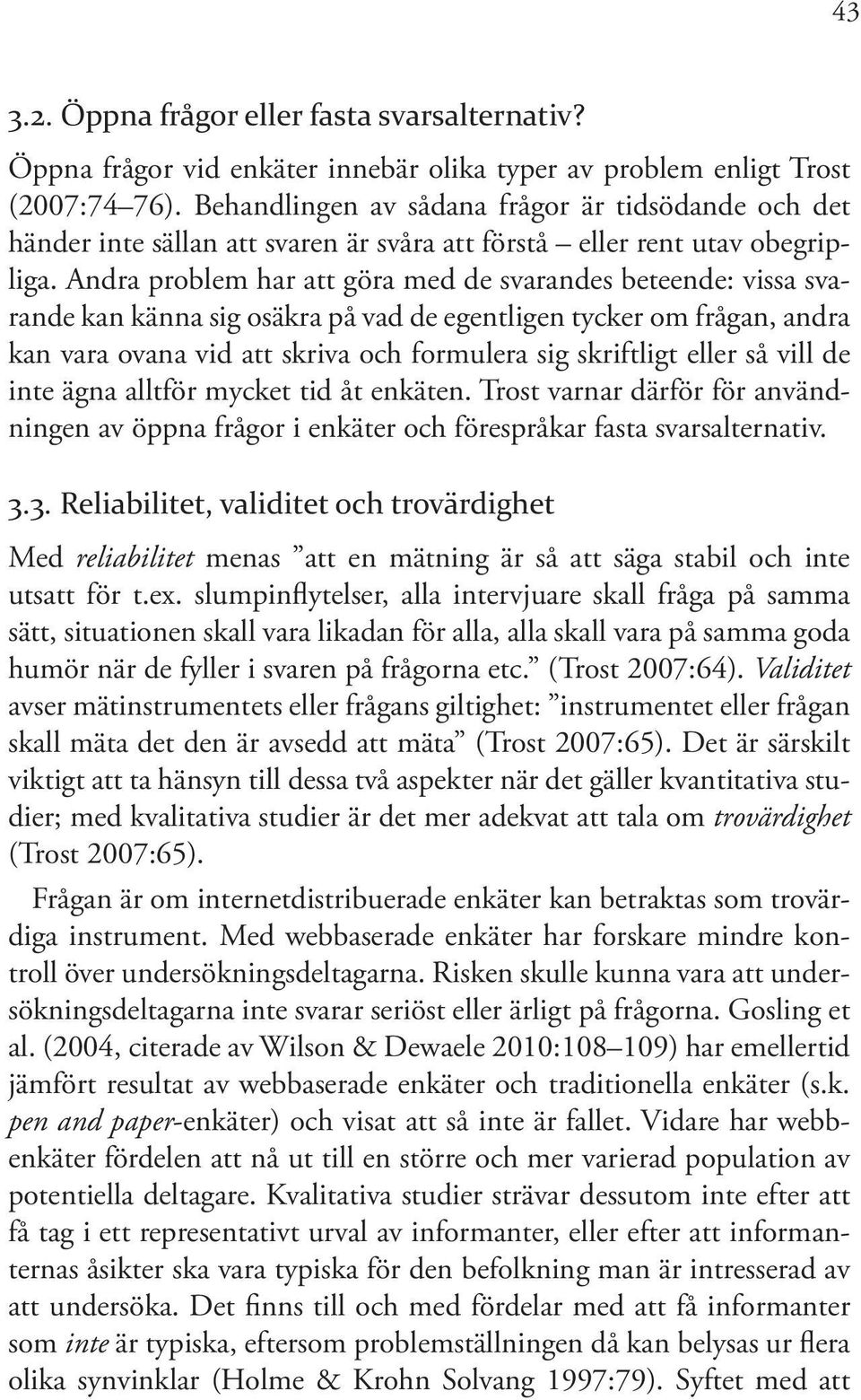 Andra problem har att göra med de svarandes beteende: vissa svarande kan känna sig osäkra på vad de egentligen tycker om frågan, andra kan vara ovana vid att skriva och formulera sig skriftligt eller