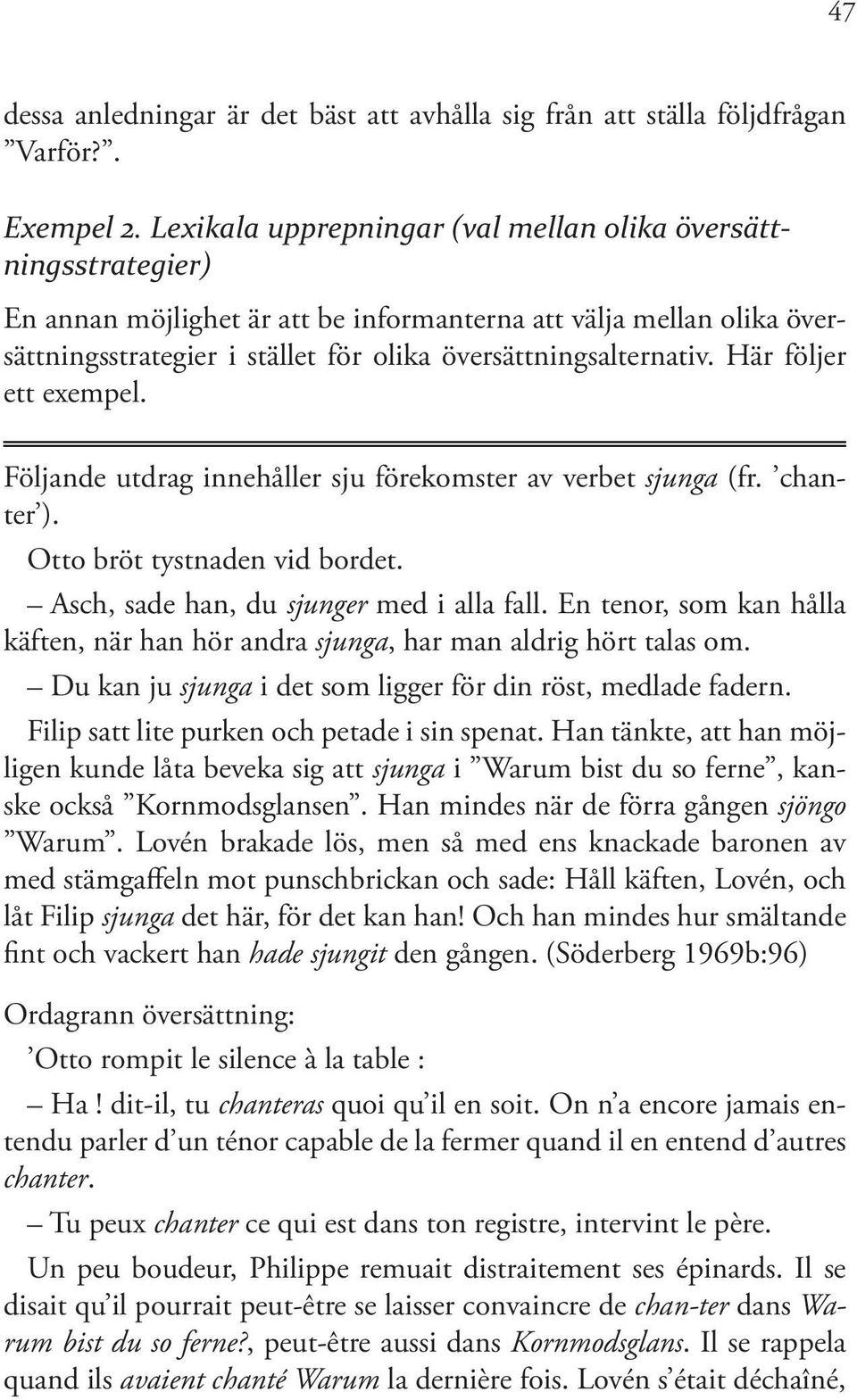 Här följer ett exempel. Följande utdrag innehåller sju förekomster av verbet sjunga (fr. chanter ). Otto bröt tystnaden vid bordet. Asch, sade han, du sjunger med i alla fall.