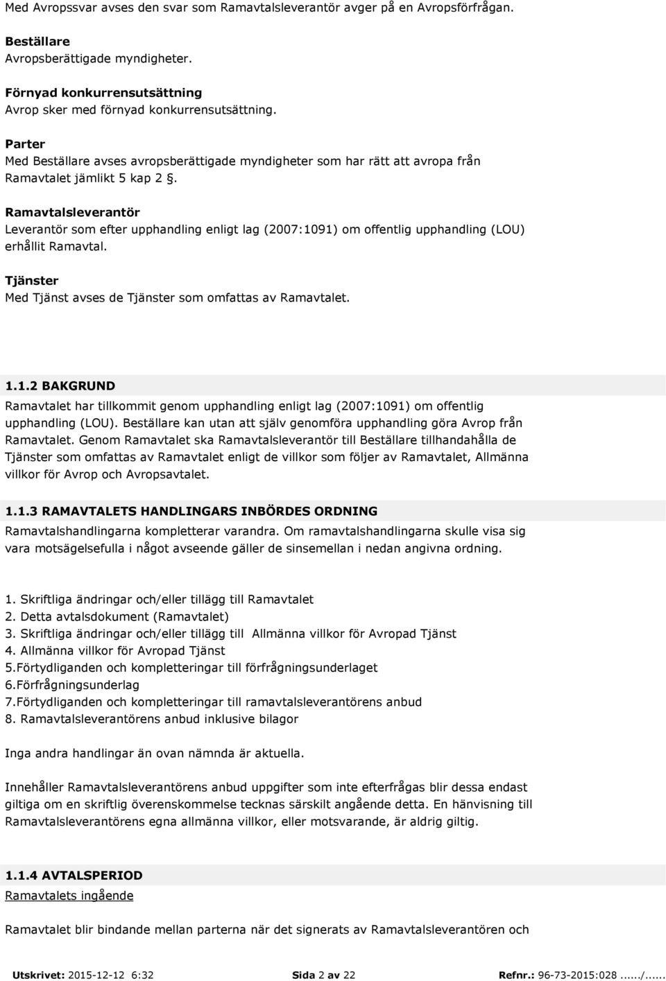 Ramavtalsleverantör Leverantör som efter upphandling enligt lag (2007:1091) om offentlig upphandling (LOU) erhållit Ramavtal. Tjänster Med Tjänst avses de Tjänster som omfattas av Ramavtalet. 1.1.2 BAKGRUND Ramavtalet har tillkommit genom upphandling enligt lag (2007:1091) om offentlig upphandling (LOU).