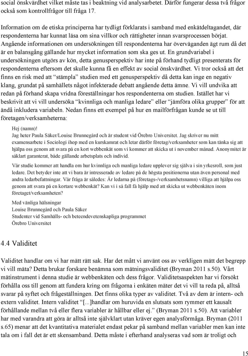 Angående informationen om undersökningen till respondenterna har överväganden ägt rum då det är en balansgång gällande hur mycket information som ska ges ut.