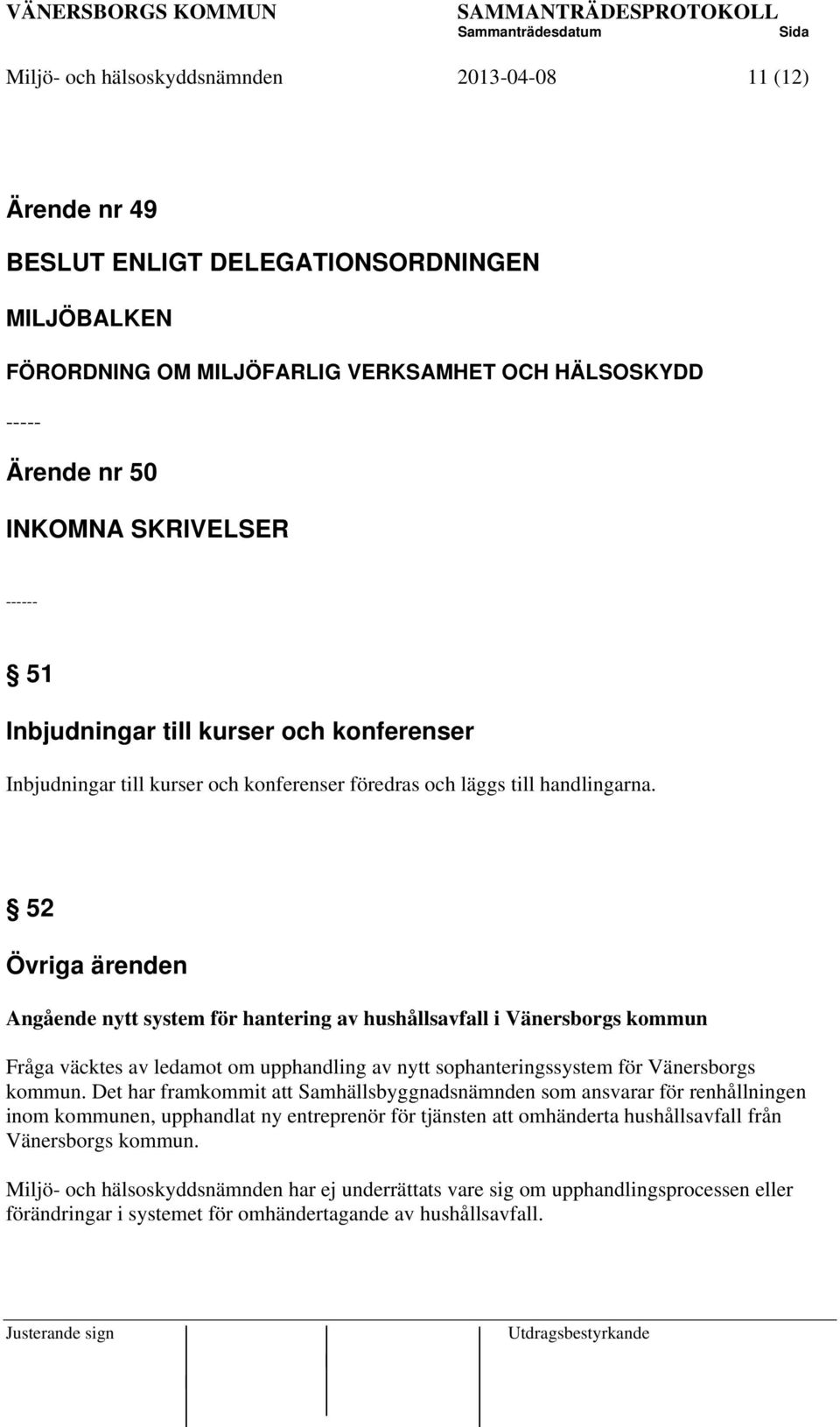 52 Övriga ärenden Angående nytt system för hantering av hushållsavfall i Vänersborgs kommun Fråga väcktes av ledamot om upphandling av nytt sophanteringssystem för Vänersborgs kommun.