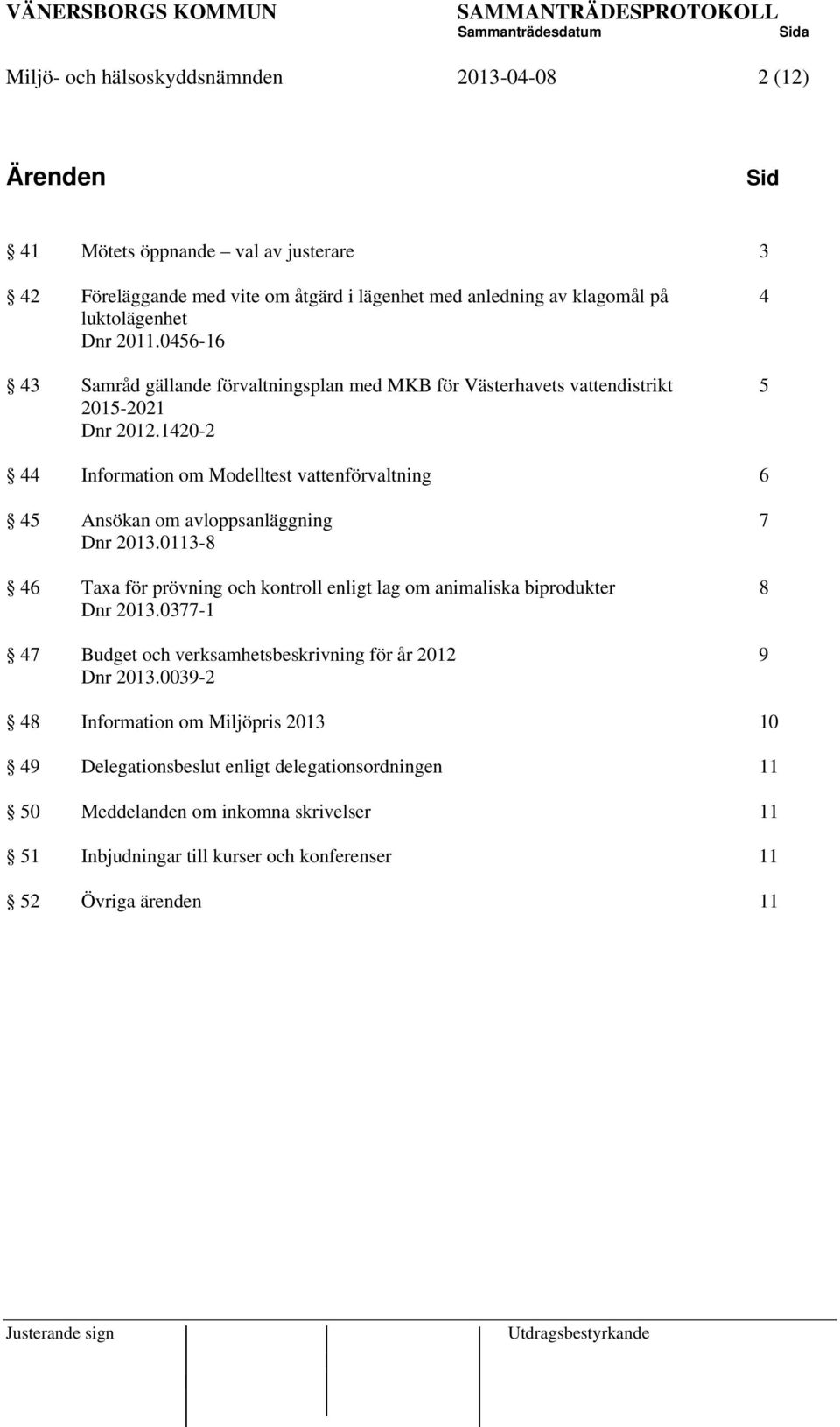 1420-2 44 Information om Modelltest vattenförvaltning 6 45 Ansökan om avloppsanläggning 7 Dnr 2013.0113-8 46 Taxa för prövning och kontroll enligt lag om animaliska biprodukter 8 Dnr 2013.