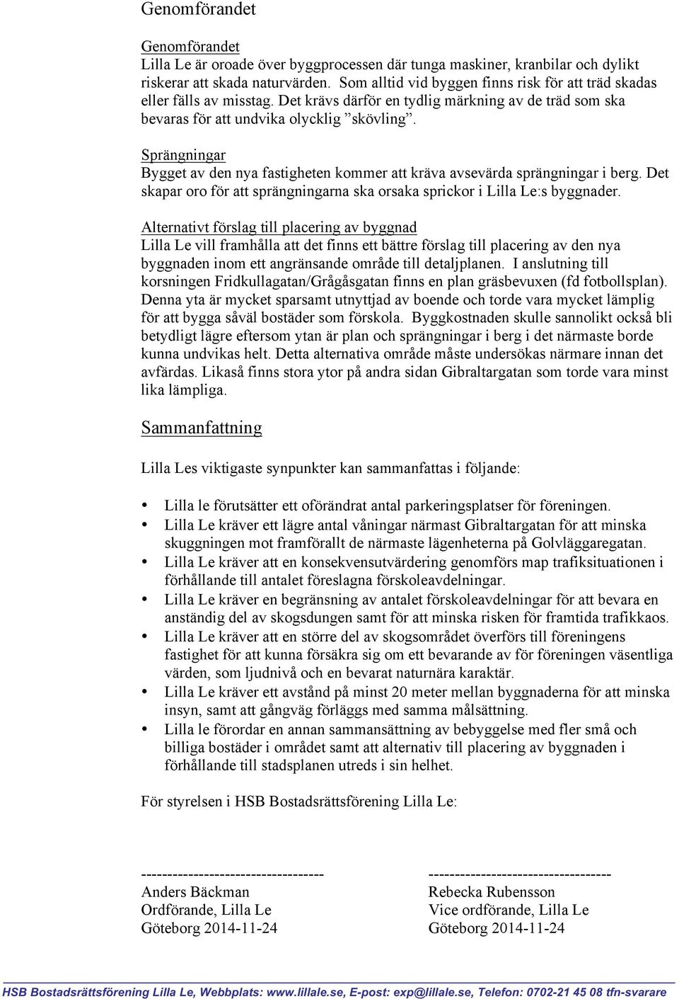 Sprängningar Bygget av den nya fastigheten kommer att kräva avsevärda sprängningar i berg. Det skapar oro för att sprängningarna ska orsaka sprickor i Lilla Le:s byggnader.