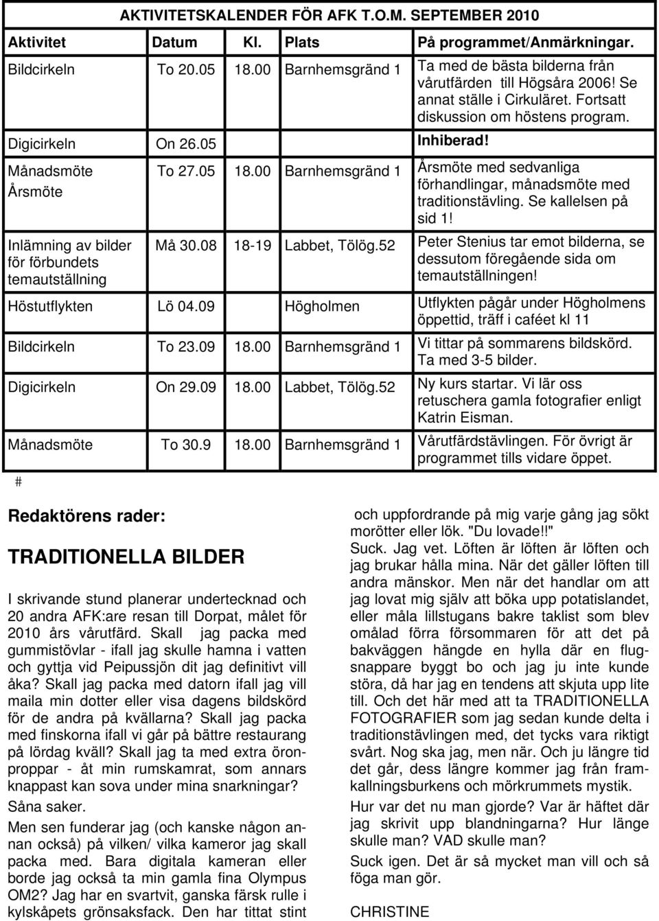 Månadsmöte Årsmöte Inlämning av bilder för förbundets temautställning To 27.05 18.00 Barnhemsgränd 1 Årsmöte med sedvanliga förhandlingar, månadsmöte med traditionstävling. Se kallelsen på sid 1!