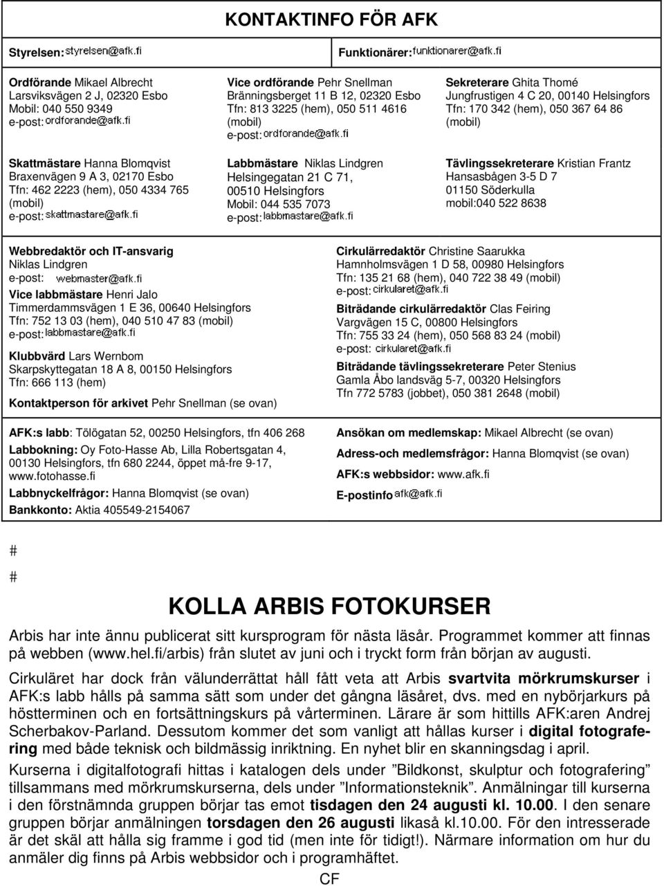 Helsingfors Mobil: 044 535 7073 Sekreterare Ghita Thomé Jungfrustigen 4 C 20, 00140 Helsingfors Tfn: 170 342 (hem), 050 367 64 86 (mobil) Tävlingssekreterare Kristian Frantz Hansasbågen 3-5 D 7 01150