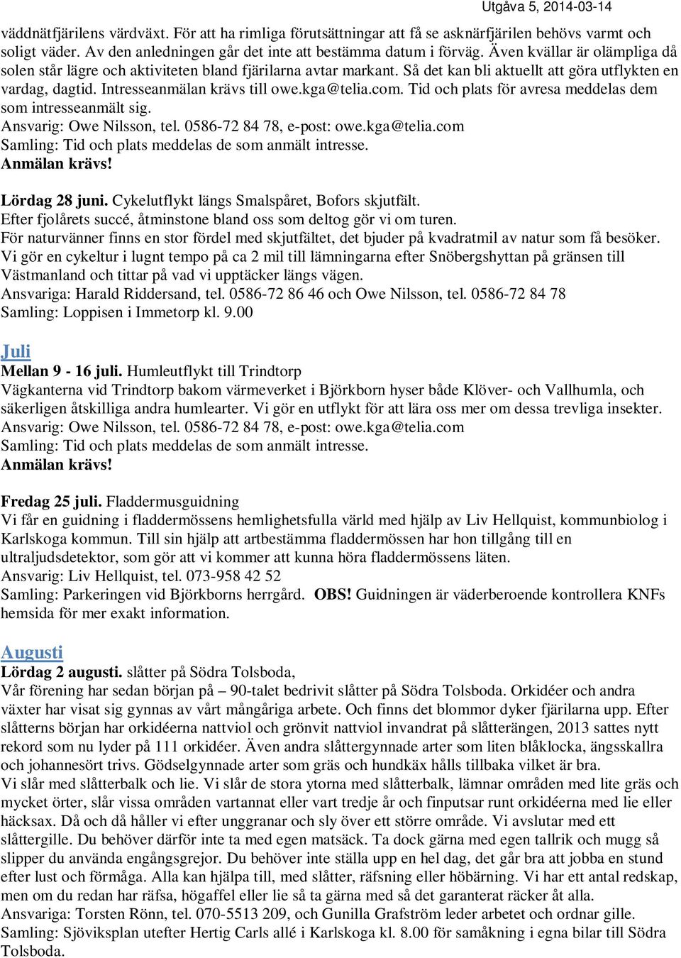 com. Tid och plats för avresa meddelas dem som intresseanmält sig. Ansvarig: Owe Nilsson, tel. 0586-72 84 78, e-post: owe.kga@telia.com Samling: Tid och plats meddelas de som anmält intresse.