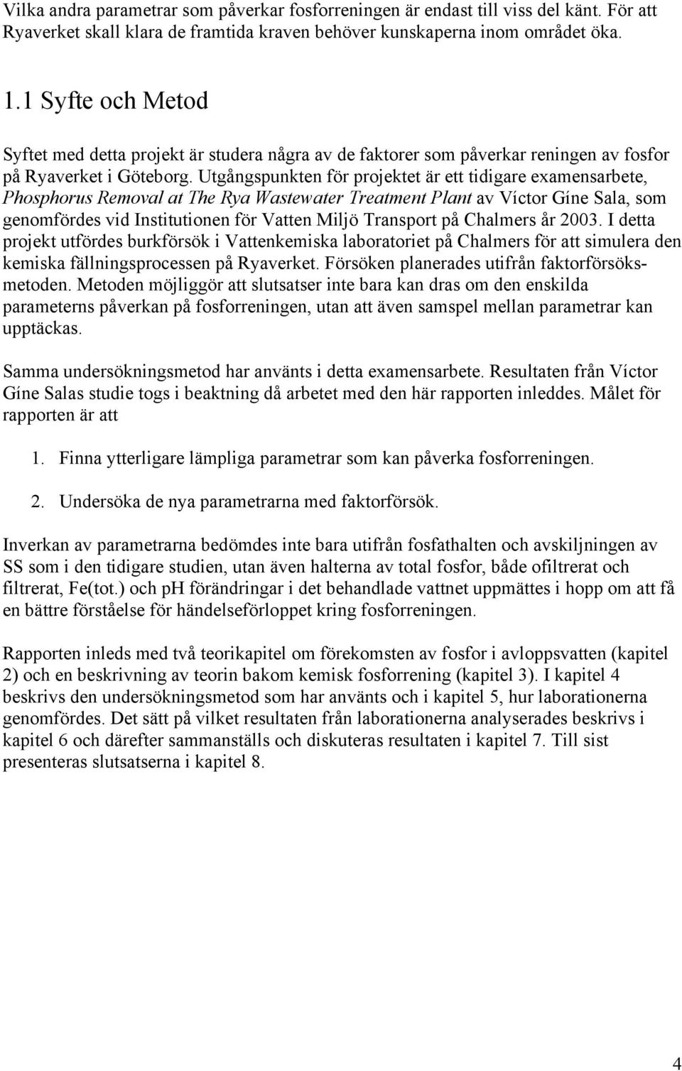 Utgångspunkten för projektet är ett tidigare examensarbete, Phosphorus Removal at The Rya Wastewater Treatment Plant av Víctor Gíne Sala, som genomfördes vid Institutionen för Vatten Miljö Transport