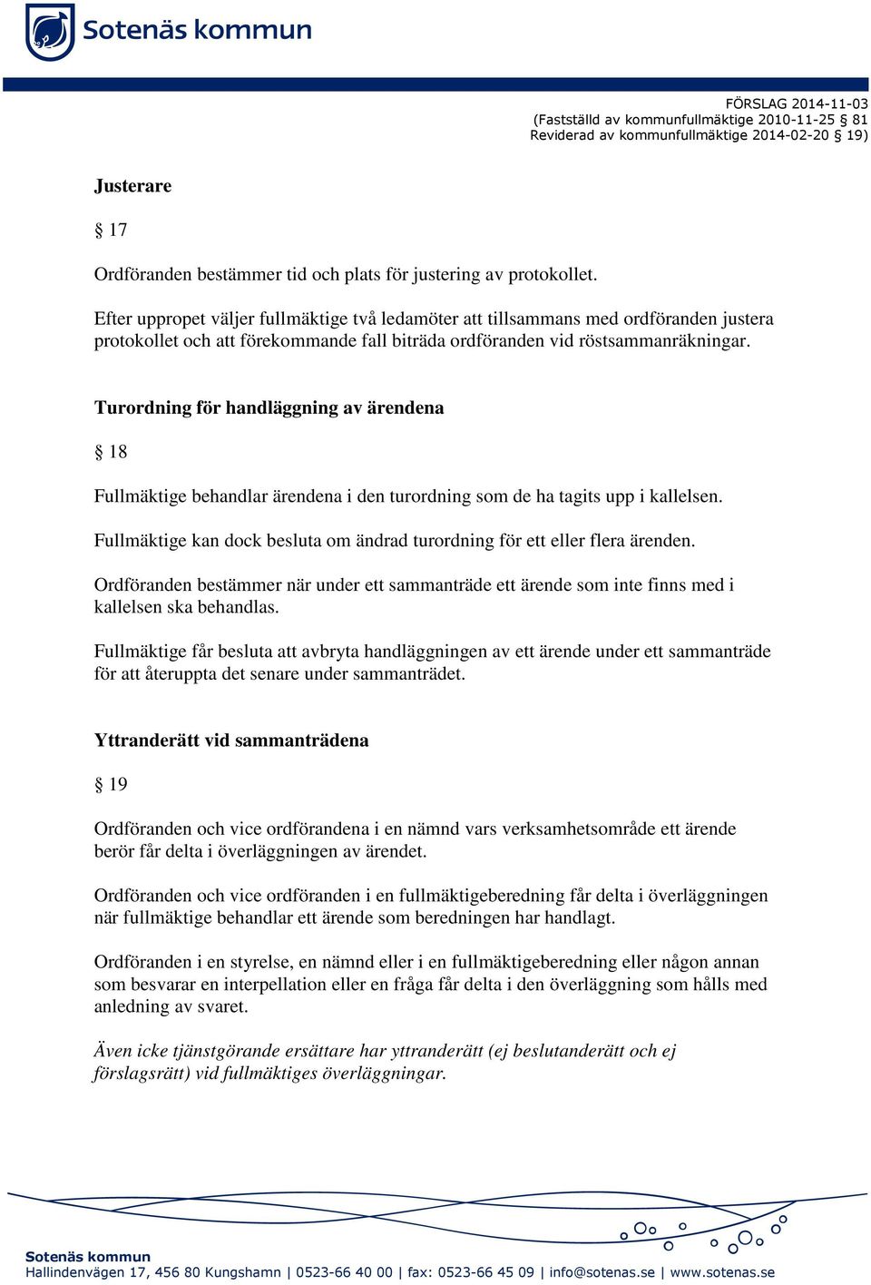 Turordning för handläggning av ärendena 18 Fullmäktige behandlar ärendena i den turordning som de ha tagits upp i kallelsen.