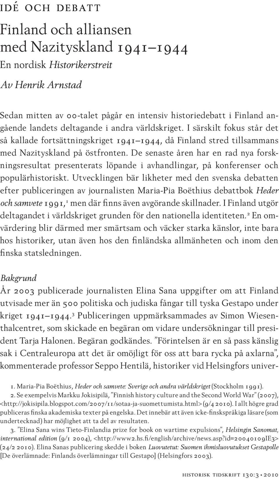 De senaste åren har en rad nya forskningsresultat presenterats löpande i avhandlingar, på konferenser och populärhistoriskt.