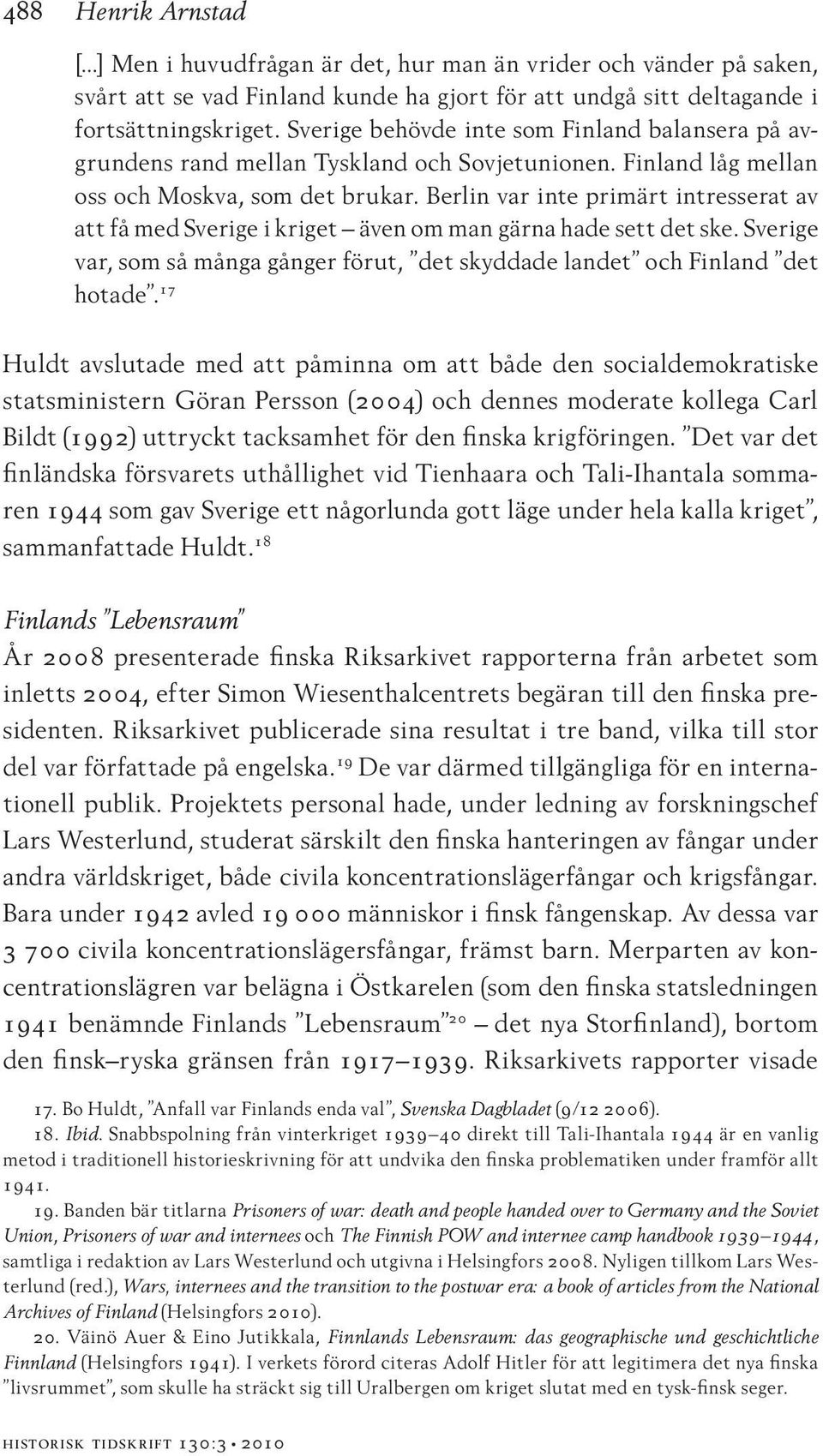 Berlin var inte primärt intresserat av att få med Sverige i kriget även om man gärna hade sett det ske. Sverige var, som så många gånger förut, det skyddade landet och Finland det hotade.