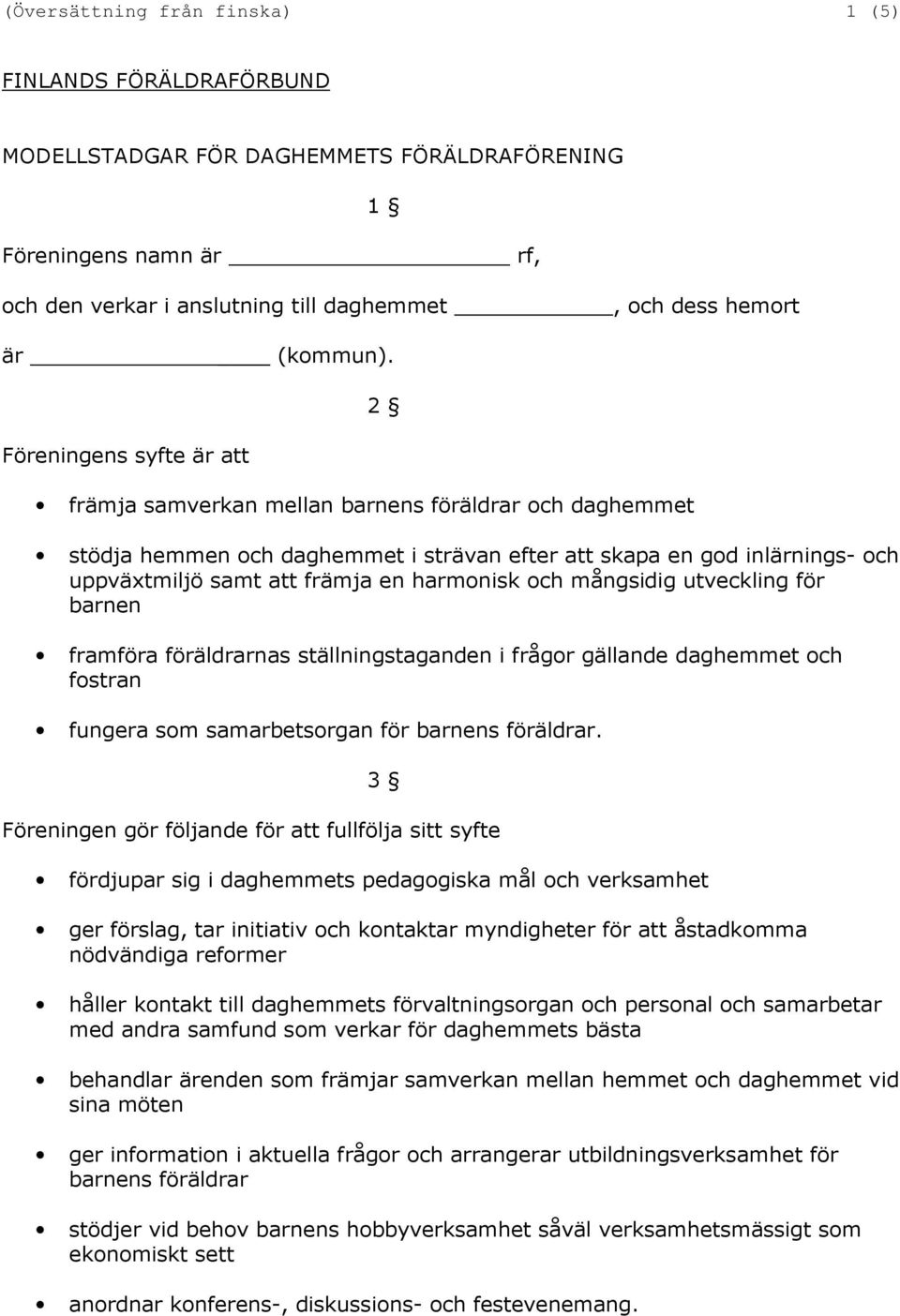 2 Föreningens syfte är att främja samverkan mellan barnens föräldrar och daghemmet stödja hemmen och daghemmet i strävan efter att skapa en god inlärnings- och uppväxtmiljö samt att främja en