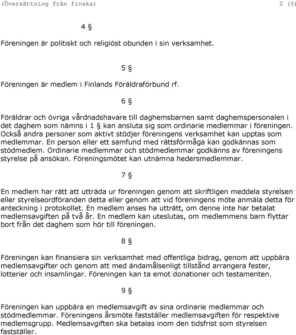 Också andra personer som aktivt stödjer föreningens verksamhet kan upptas som medlemmar. En person eller ett samfund med rättsförmåga kan godkännas som stödmedlem.