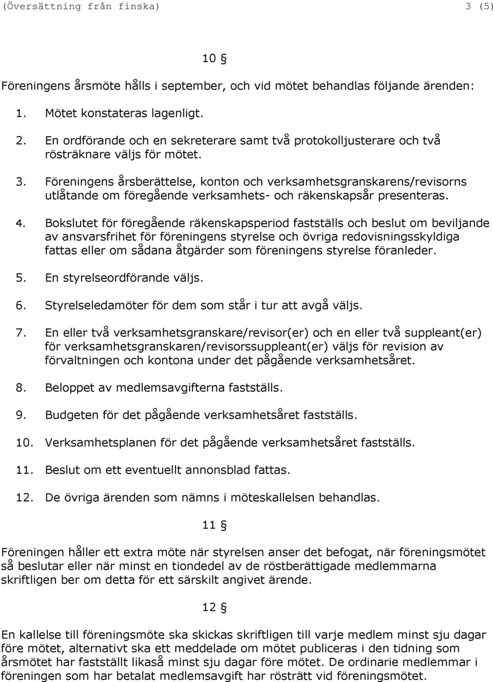 Föreningens årsberättelse, konton och verksamhetsgranskarens/revisorns utlåtande om föregående verksamhets- och räkenskapsår presenteras. 4.