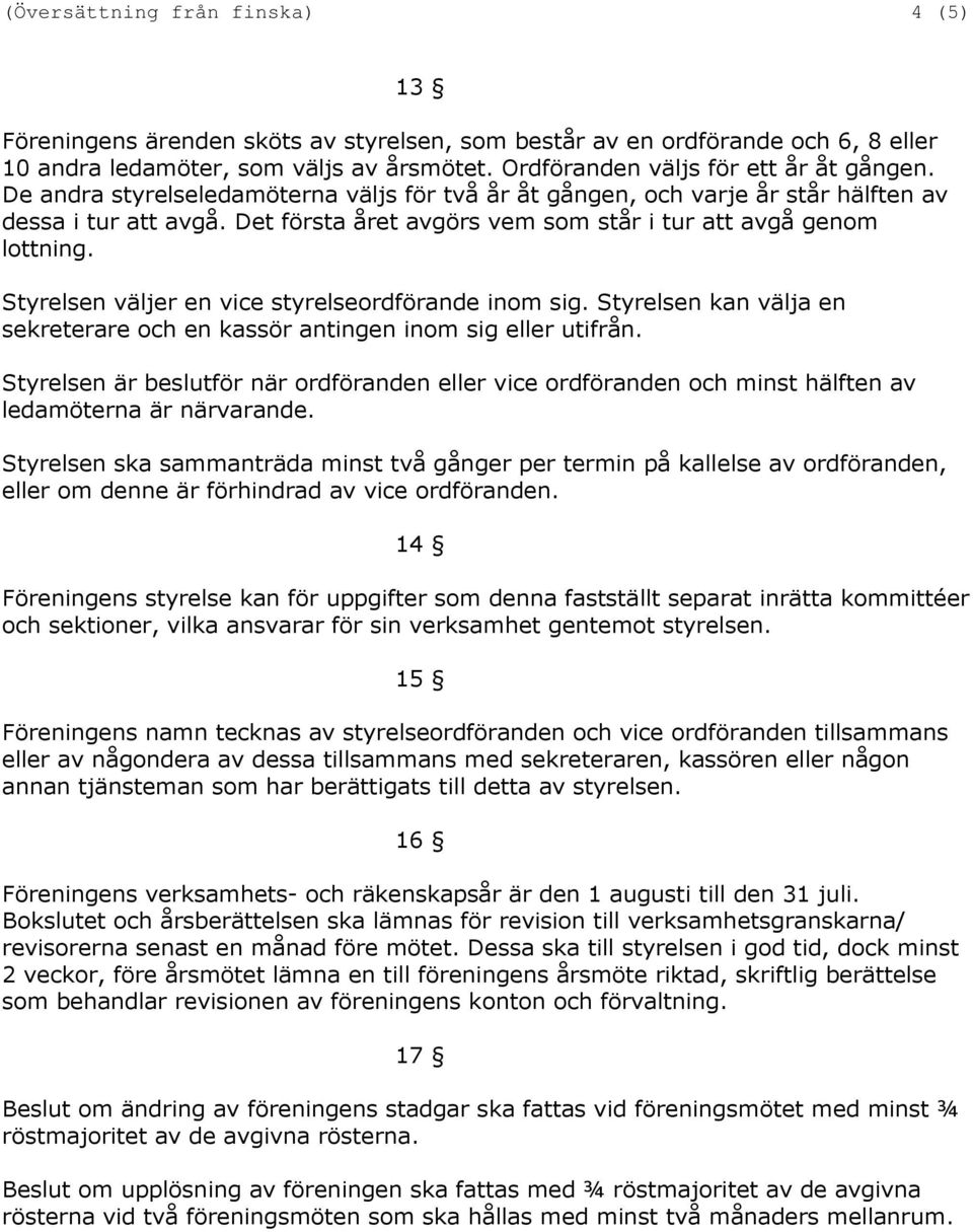 Det första året avgörs vem som står i tur att avgå genom lottning. Styrelsen väljer en vice styrelseordförande inom sig.