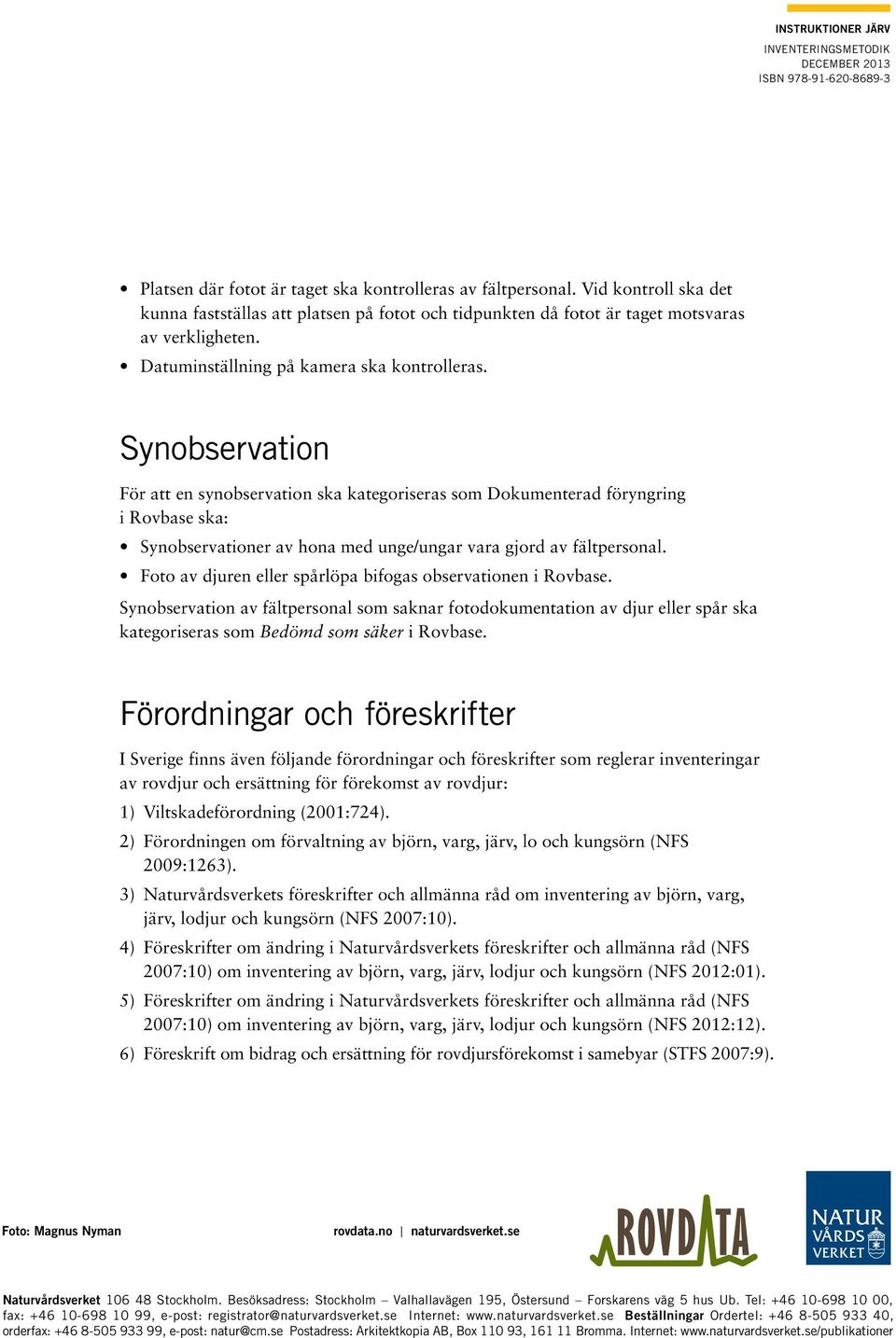 Synobservation För att en synobservation ska kategoriseras som Dokumenterad föryngring i Rovbase ska: Synobservationer av hona med unge/ungar vara gjord av fältpersonal.