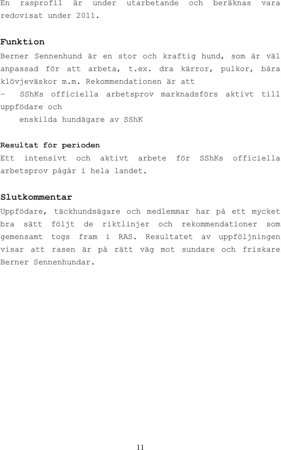 m. Rekommendationen är att SShKs officiella arbetsprov marknadsförs aktivt till uppfödare och enskilda hundägare av SShK Resultat för perioden Ett intensivt och aktivt arbete