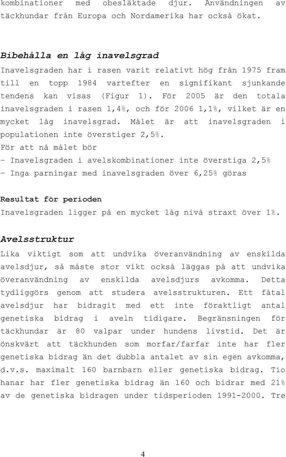 För 2005 är den totala inavelsgraden i rasen 1,4%, och för 2006 1,1%, vilket är en mycket låg inavelsgrad. Målet är att inavelsgraden i populationen inte överstiger 2,5%.