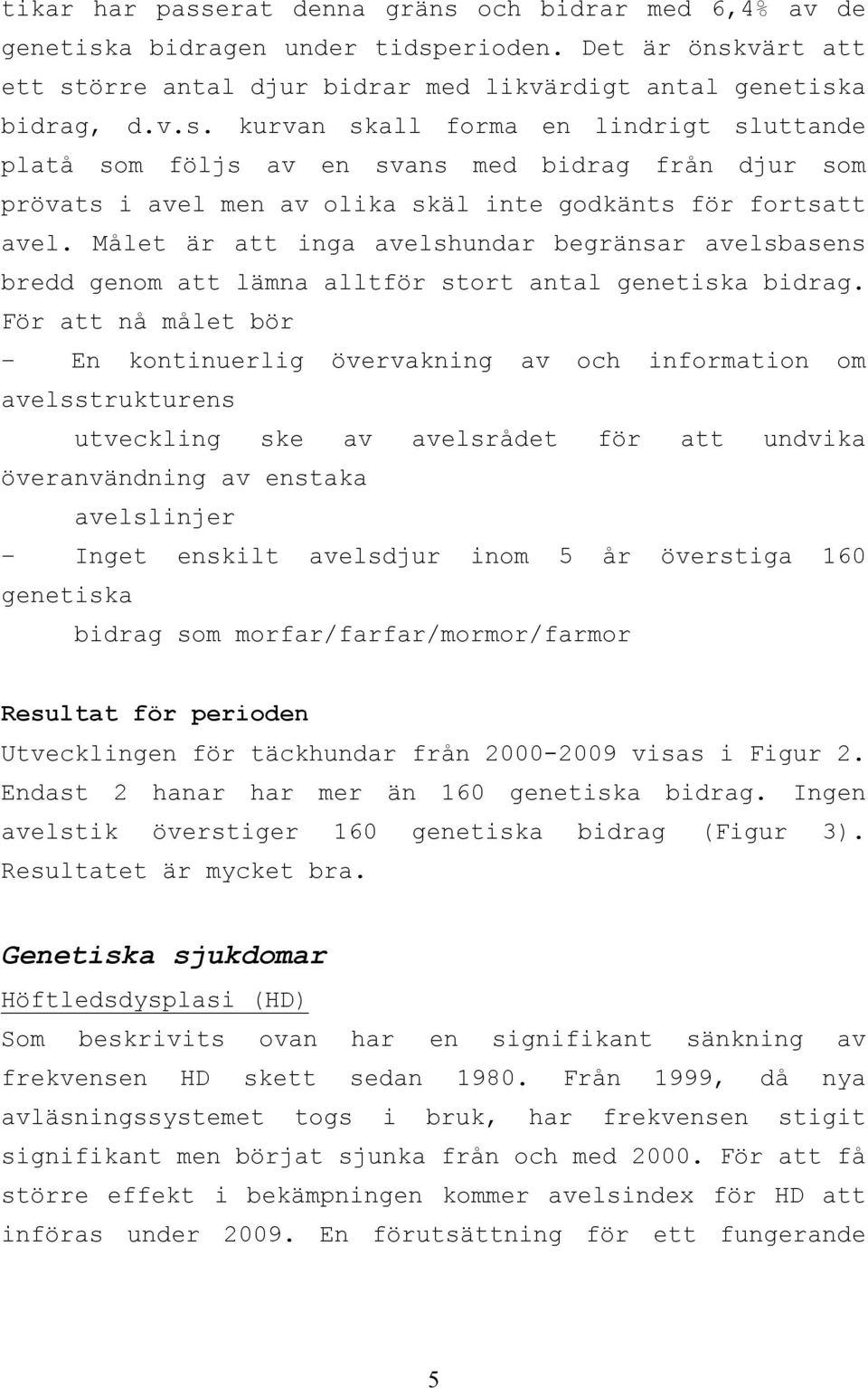För att nå målet bör En kontinuerlig övervakning av och information om avelsstrukturens utveckling ske av avelsrådet för att undvika överanvändning av enstaka avelslinjer Inget enskilt avelsdjur inom