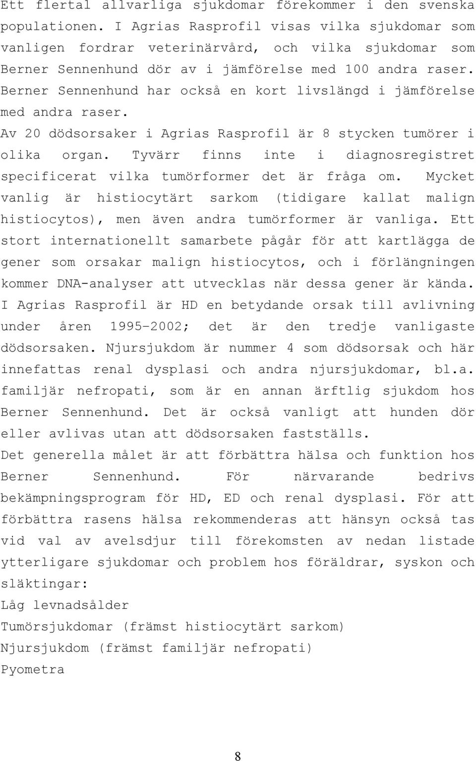 Berner Sennenhund har också en kort livslängd i jämförelse med andra raser. Av 20 dödsorsaker i Agrias Rasprofil är 8 stycken tumörer i olika organ.