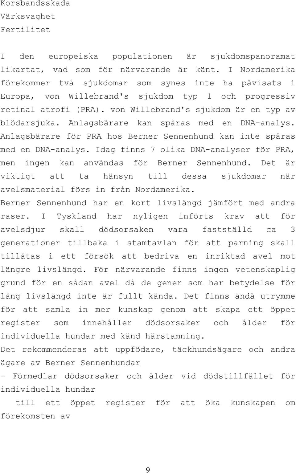 Anlagsbärare kan spåras med en DNA-analys. Anlagsbärare för PRA hos Berner Sennenhund kan inte spåras med en DNA-analys.