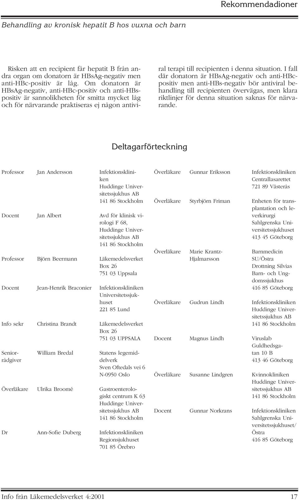 I fall där donatorn är HBsAg-negativ och anti-hbcpositiv men anti-hbs-negativ bör antiviral behandling till recipienten övervägas, men klara riktlinjer för denna situation saknas för närvarande.